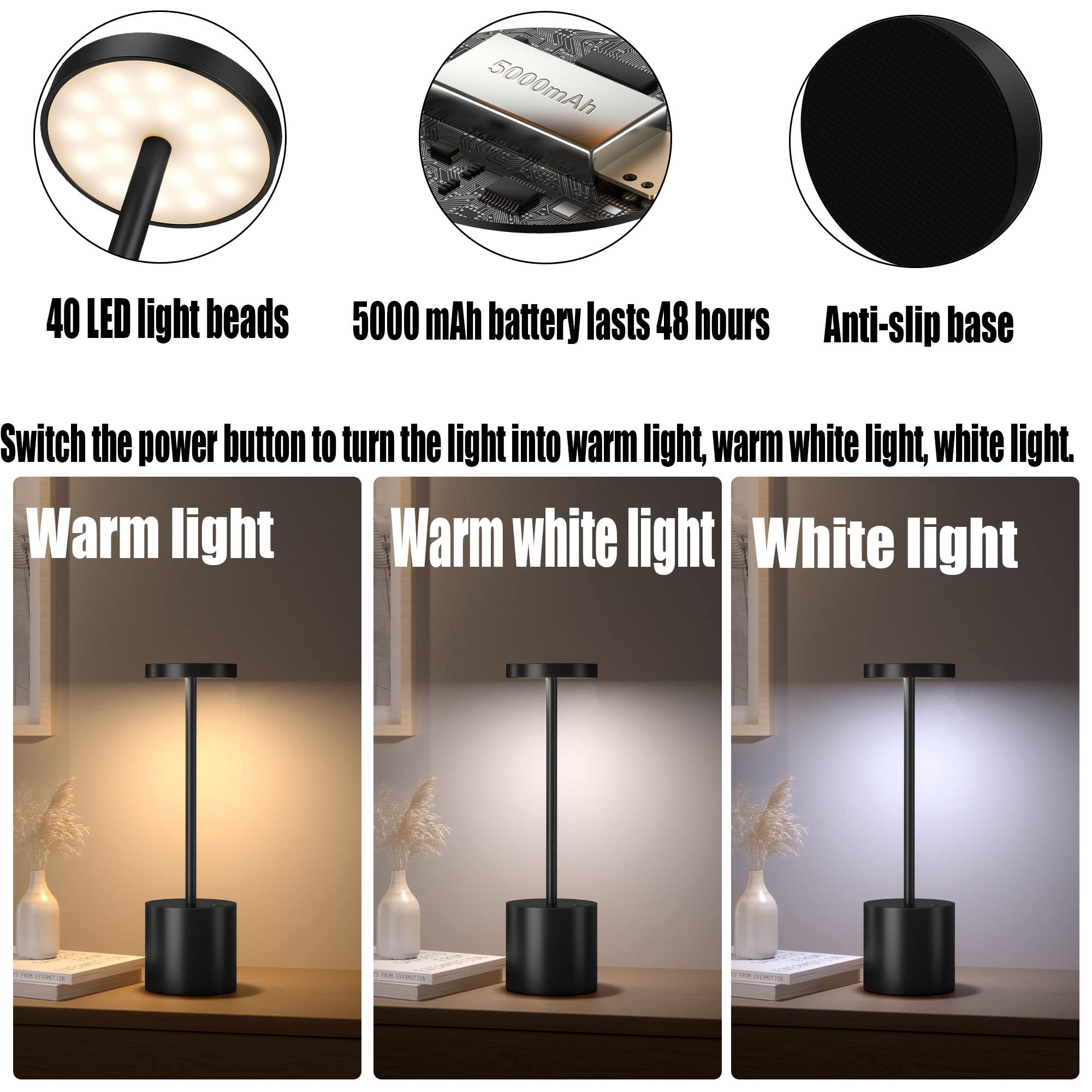 - 40 LED light beads
- 5000 mAh battery lasts 48 hours
- Anti-slip base

Switch the power button to turn the light into warm light, warm white light, white light.

- Warm light
- Warm white light
- White light