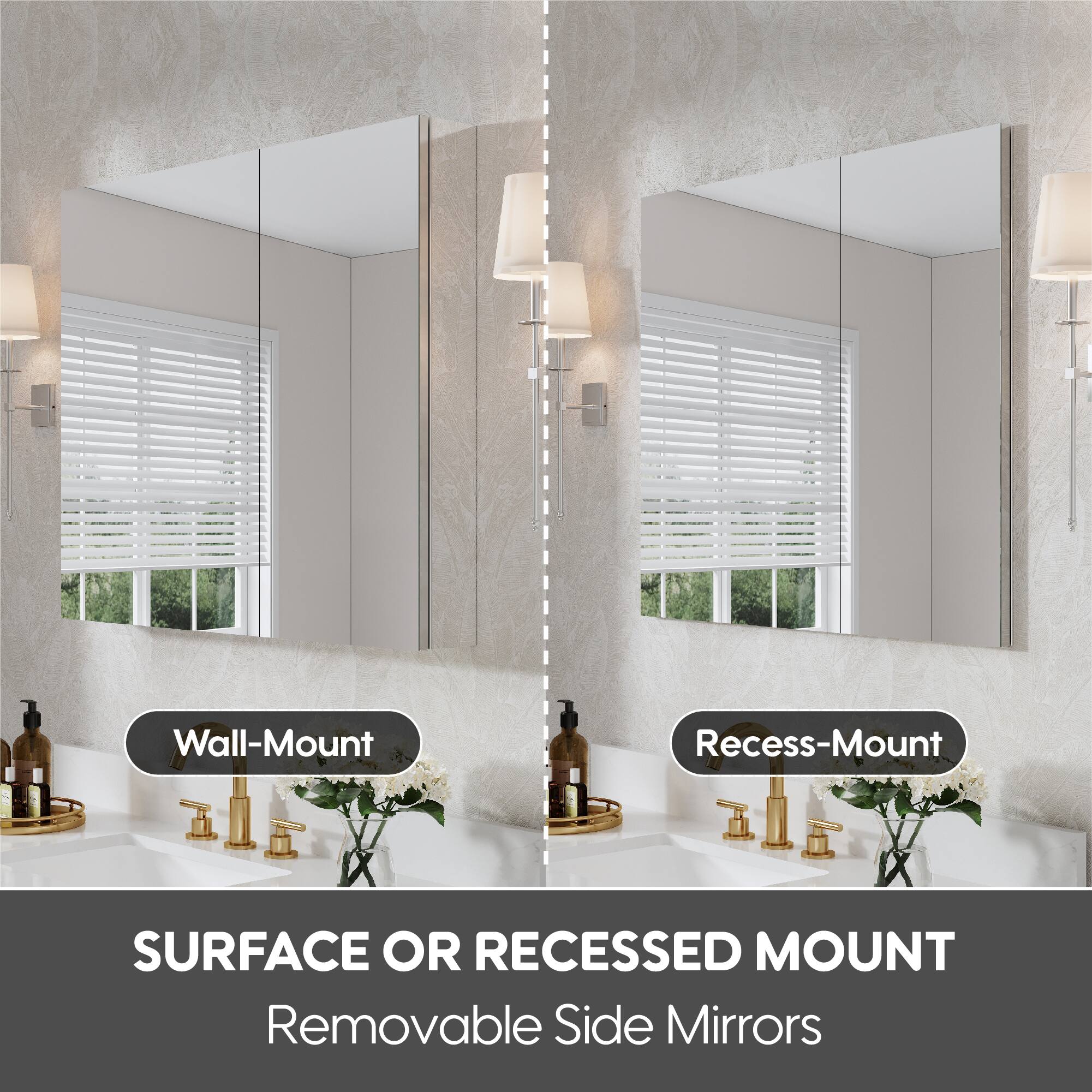 Wall-Mount  
Recess-Mount  

SURFACE OR RECESSED MOUNT  
Removable Side Mirrors