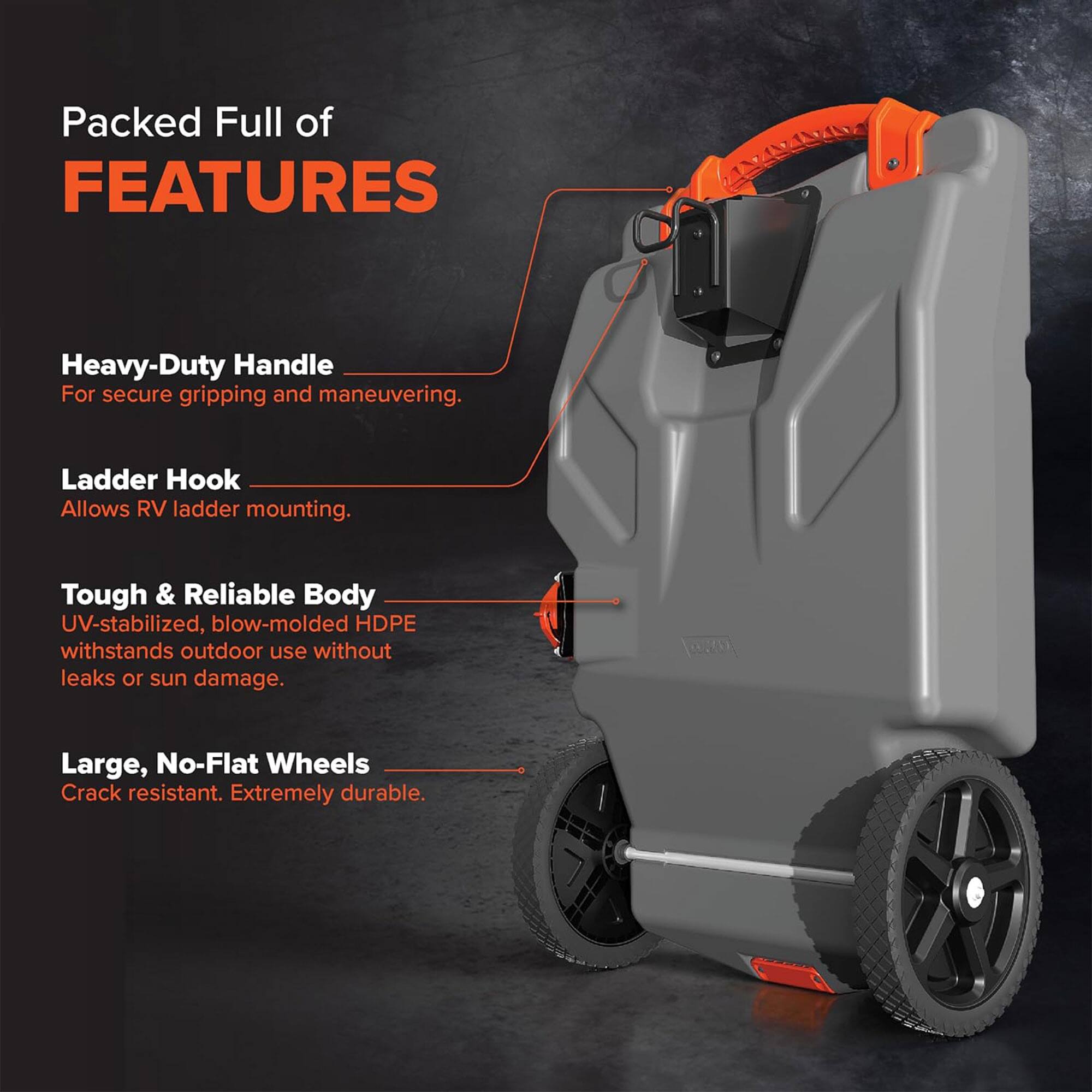 Packed Full of FEATURES

Heavy-Duty Handle  
For secure gripping and maneuvering.

Ladder Hook  
Allows RV ladder mounting.

Tough & Reliable Body  
UV-stabilized, blow-molded HDPE withstands outdoor use without leaks or sun damage.

Large, No-Flat Wheels  
Crack resistant. Extremely durable.
