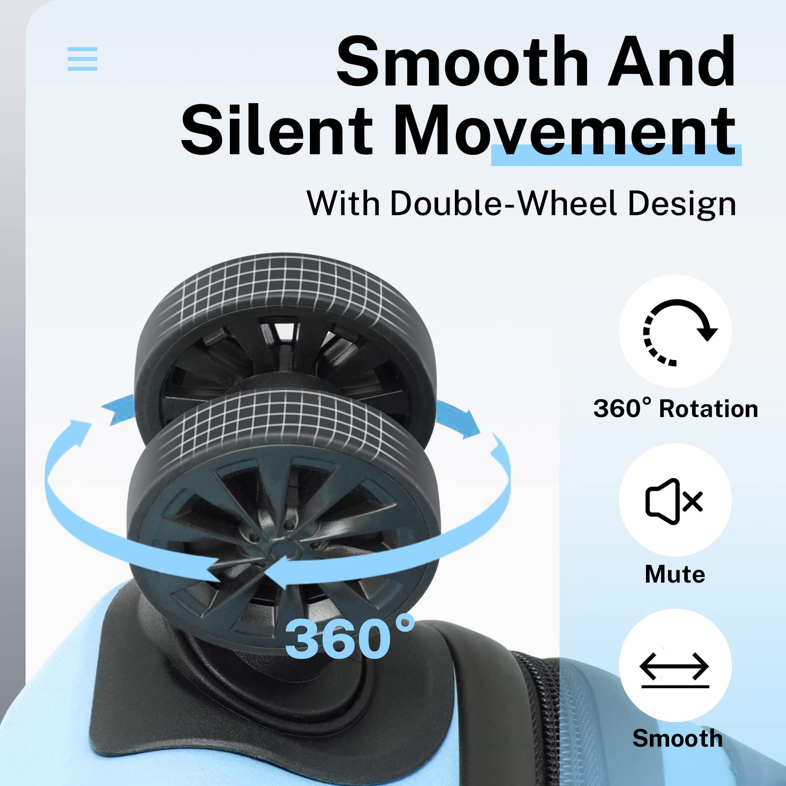 Smooth And Silent Movement  
With Double-Wheel Design  

360° Rotation  
Mute  
Smooth