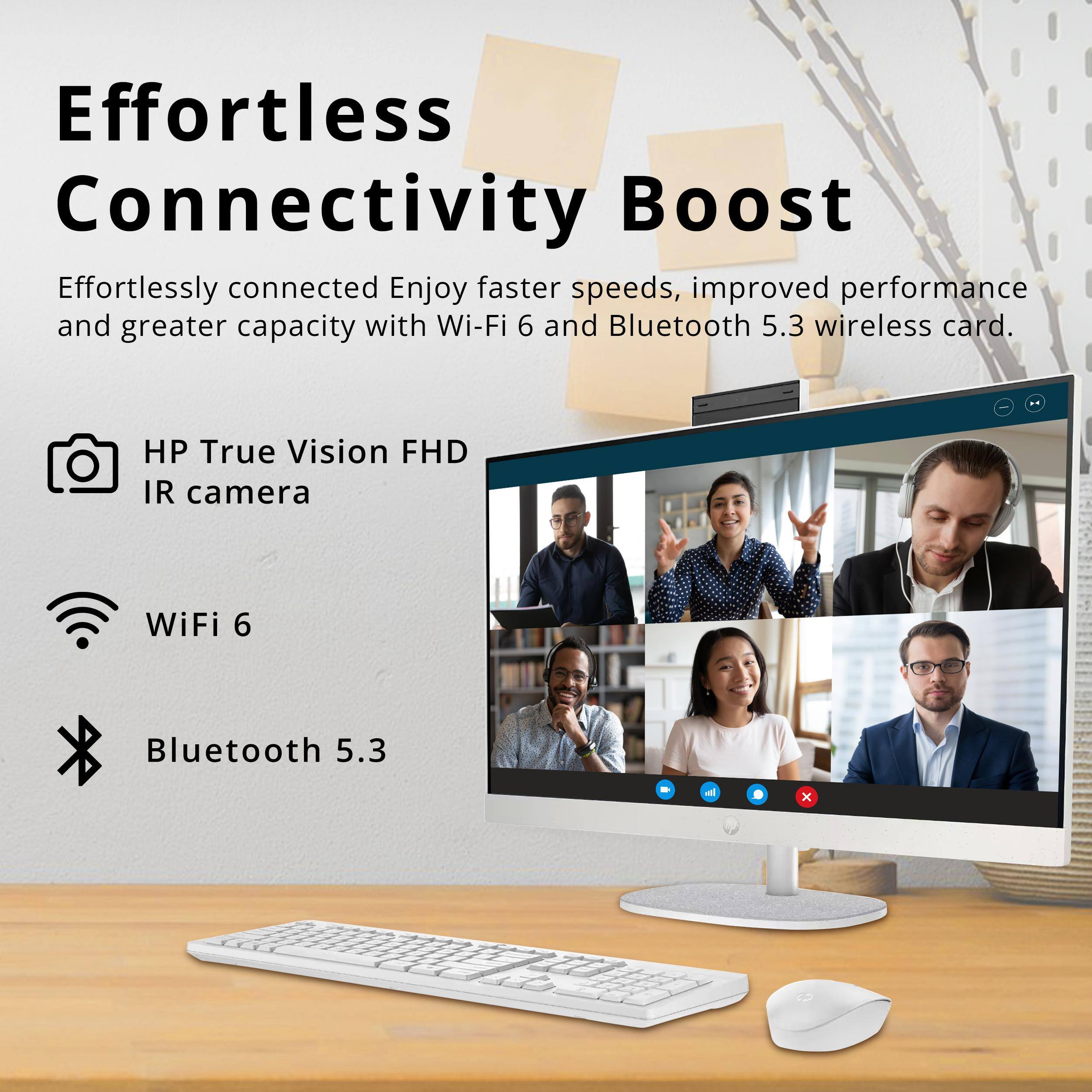 Effortless Connectivity Boost

Effortlessly connected. Enjoy faster speeds, improved performance and greater capacity with Wi-Fi 6 and Bluetooth 5.3 wireless card.

- HP True Vision FHD IR camera
- WiFi 6
- Bluetooth 5.3