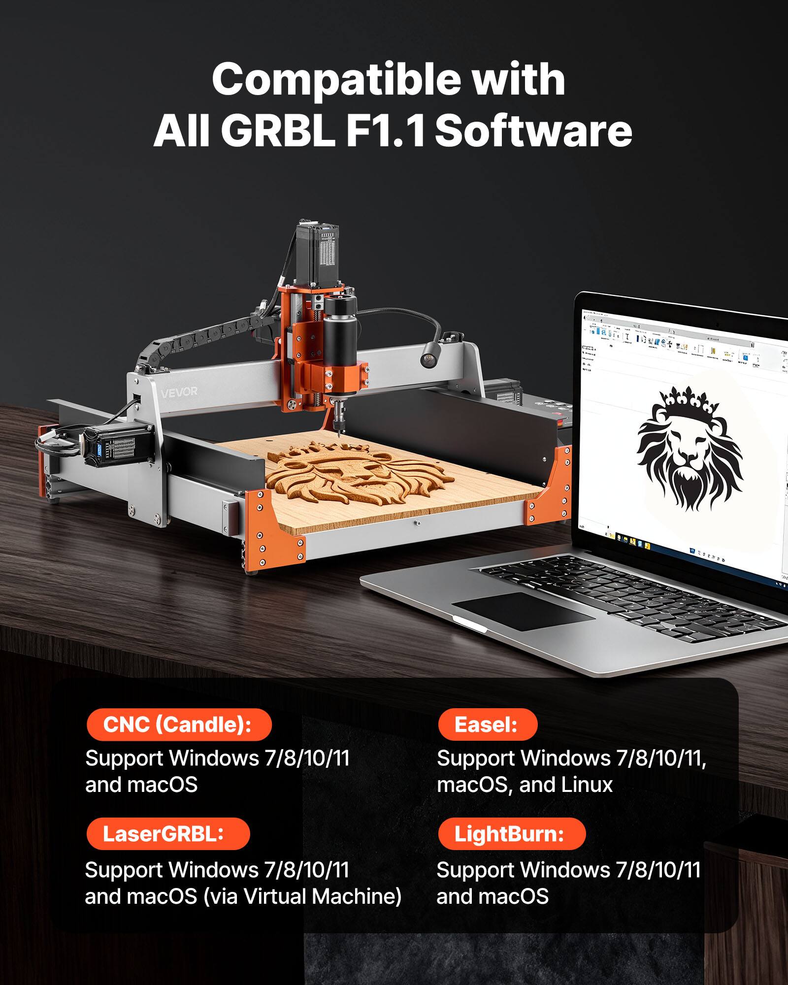 Compatible with All GRBL F1.1 Software

VEVOR

CNC (Candle): Support Windows 7/8/10/11 and macOS

Easel: Support Windows 7/8/10/11, macOS, and Linux

LaserGRBL: Support Windows 7/8/10/11 and macOS (via Virtual Machine)

LightBurn: Support Windows 7/8/10/11 and macOS