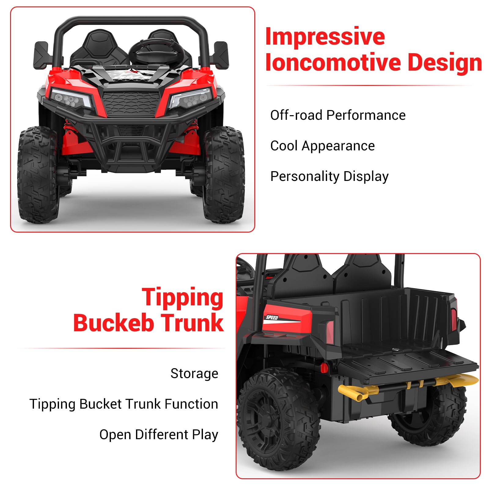Impressive Ioncomotive Design  
Off-road Performance  
Cool Appearance  
Personality Display  

Tipping Bucket Trunk  
Storage  
Tipping Bucket Trunk Function  
Open Different Play