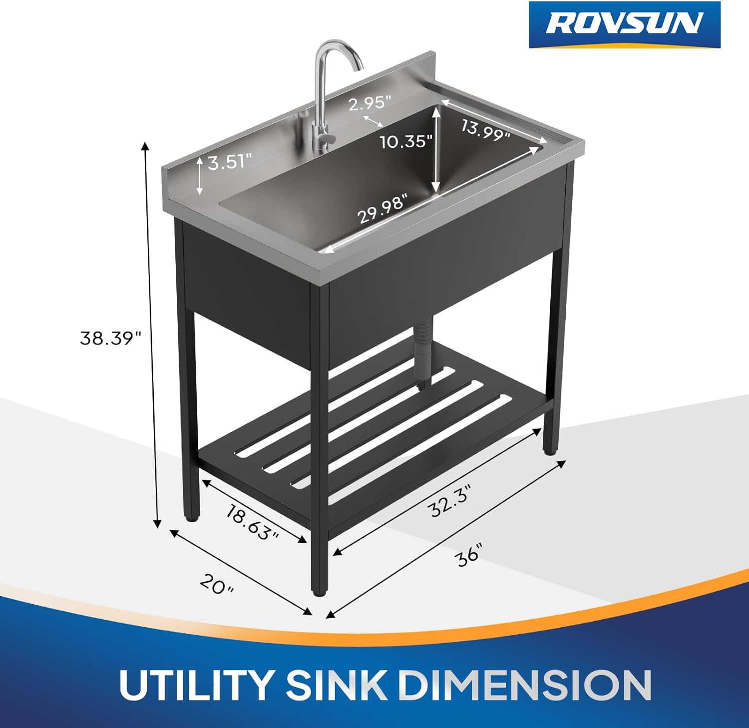 ROVSUN  
3.51" 2.95" 10.35" 13.99" 29.98" 38.39" 18.63" 20" 32.3" 36"  
UTILITY SINK DIMENSION