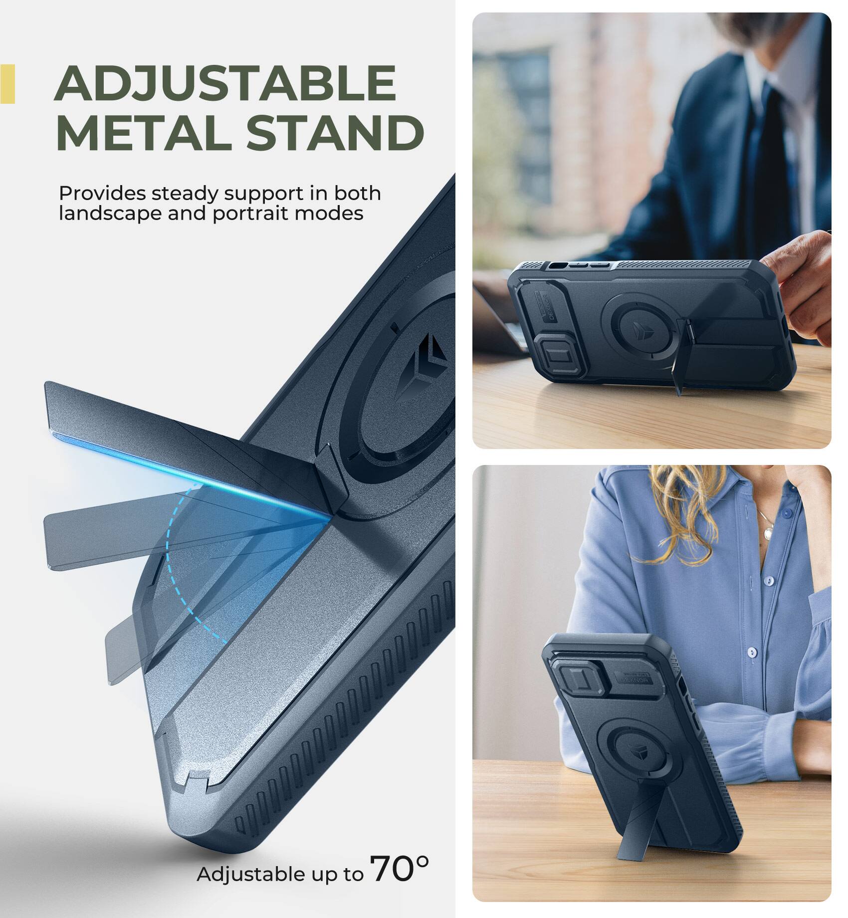 ADJUSTABLE METAL STAND
Provides steady support in both landscape and portrait modes
Adjustable up to 70°