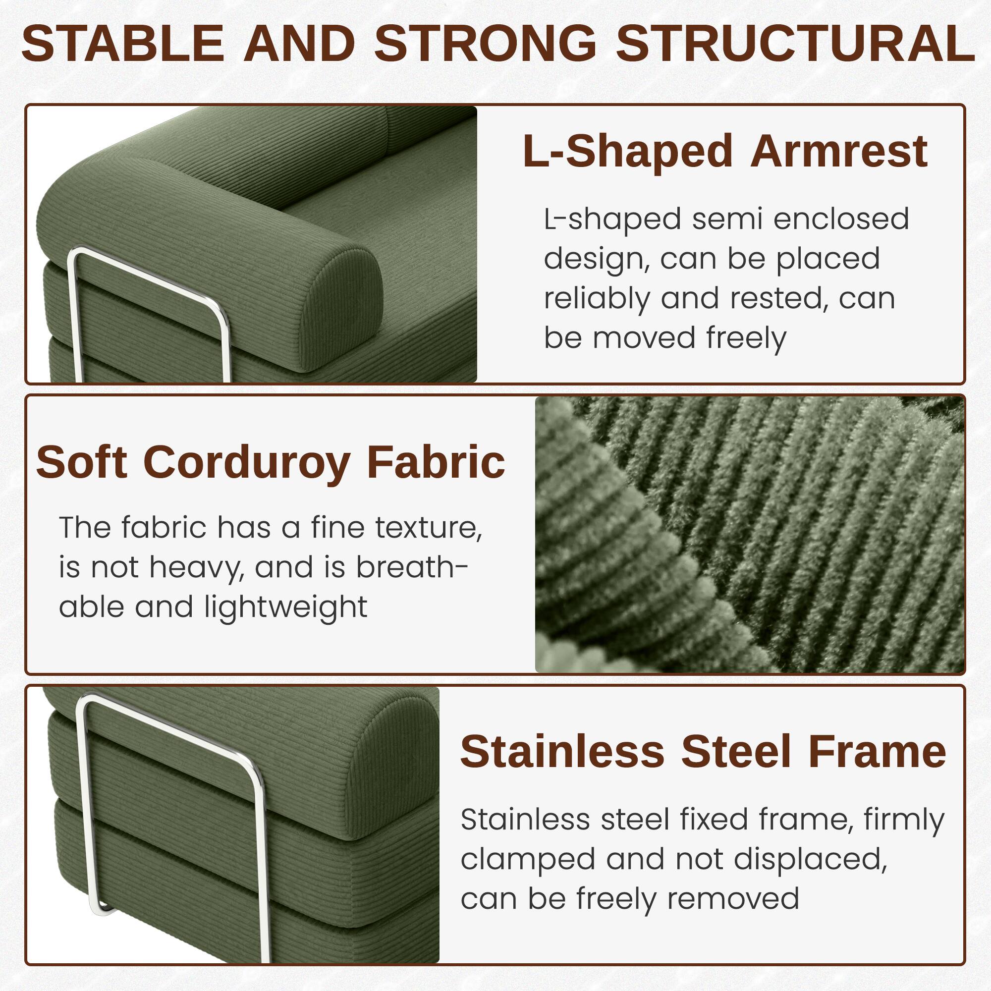**STABLE AND STRONG STRUCTURAL**

- **L-Shaped Armrest**
  - L-shaped semi enclosed design, can be placed reliably and rested, can be moved freely

- **Soft Corduroy Fabric**
  - The fabric has a fine texture, is not heavy, and is breathable and lightweight

- **Stainless Steel Frame**
  - Stainless steel fixed frame, firmly clamped and not displaced, can be freely removed
