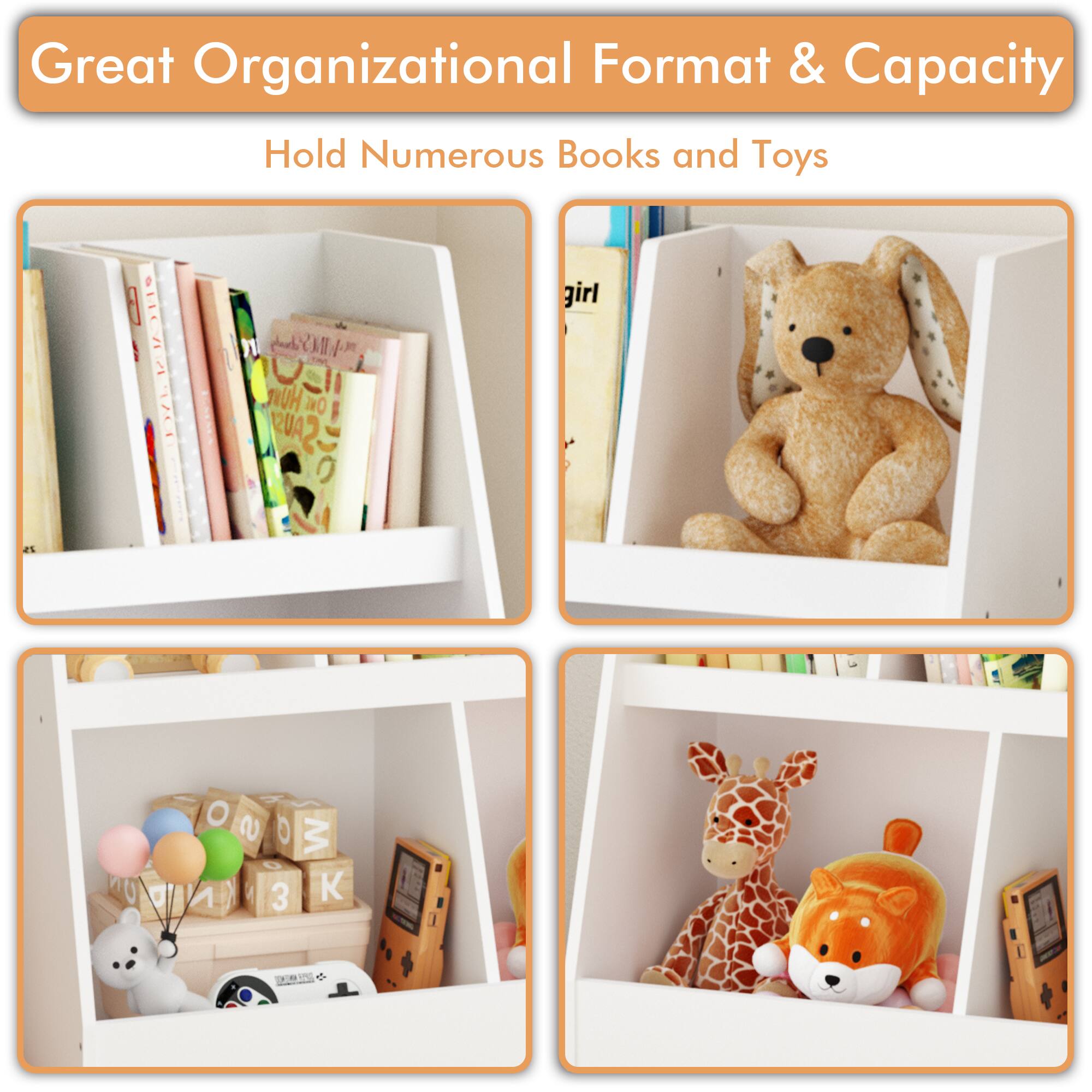Great Organizational Format & Capacity  
Hold Numerous Books and Toys