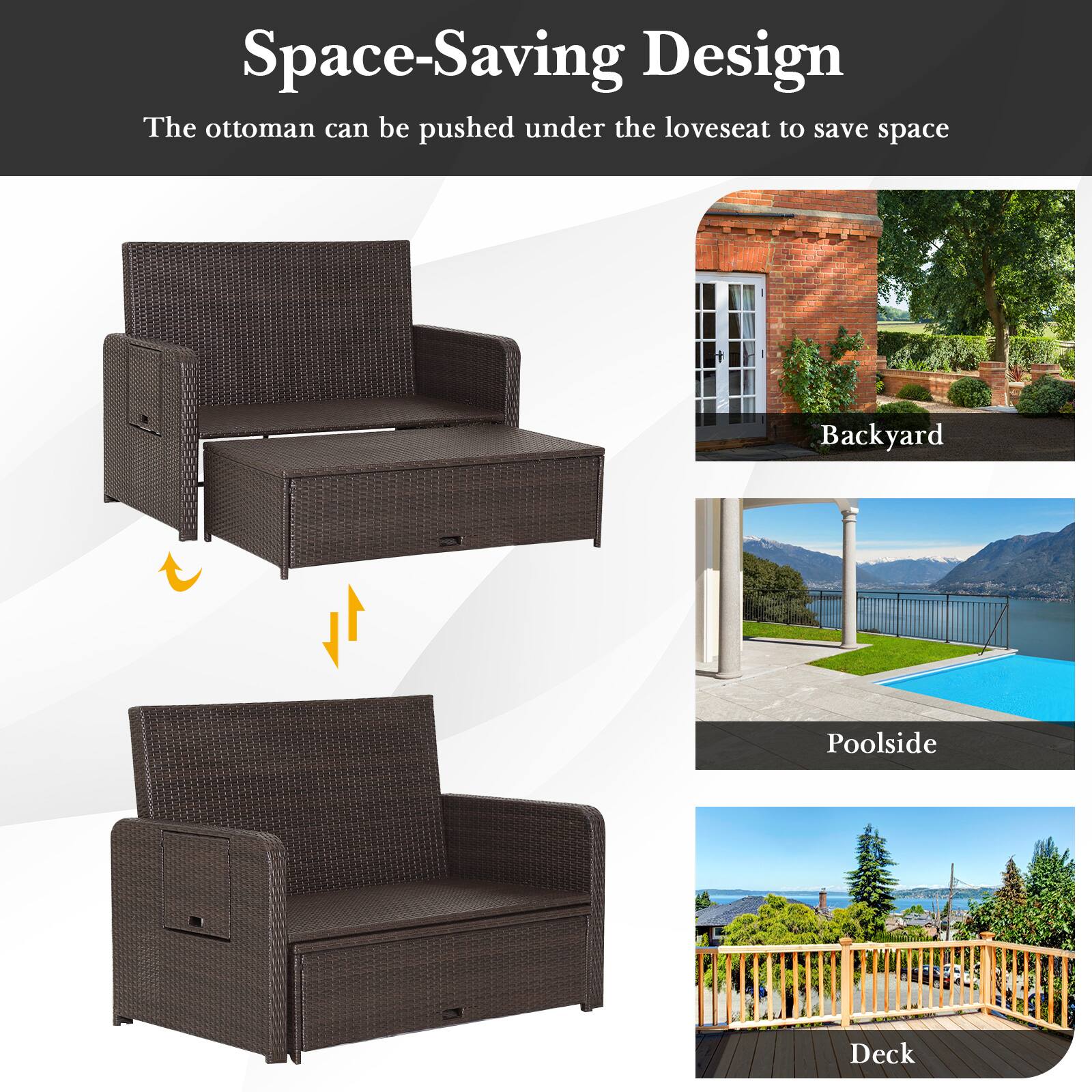 Space-Saving Design  
The ottoman can be pushed under the loveseat to save space  

Backyard  
Poolside  
Deck