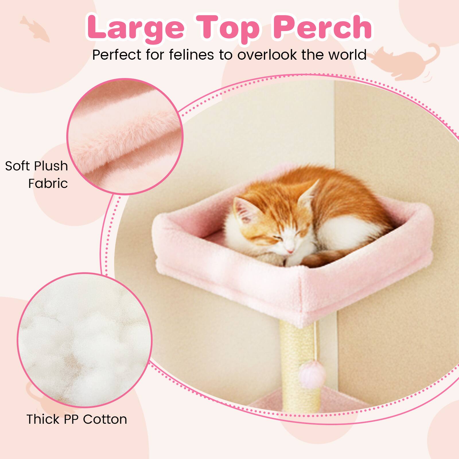 Large Top Perch  
Perfect for felines to overlook the world  

Soft Plush Fabric  
Thick PP Cotton