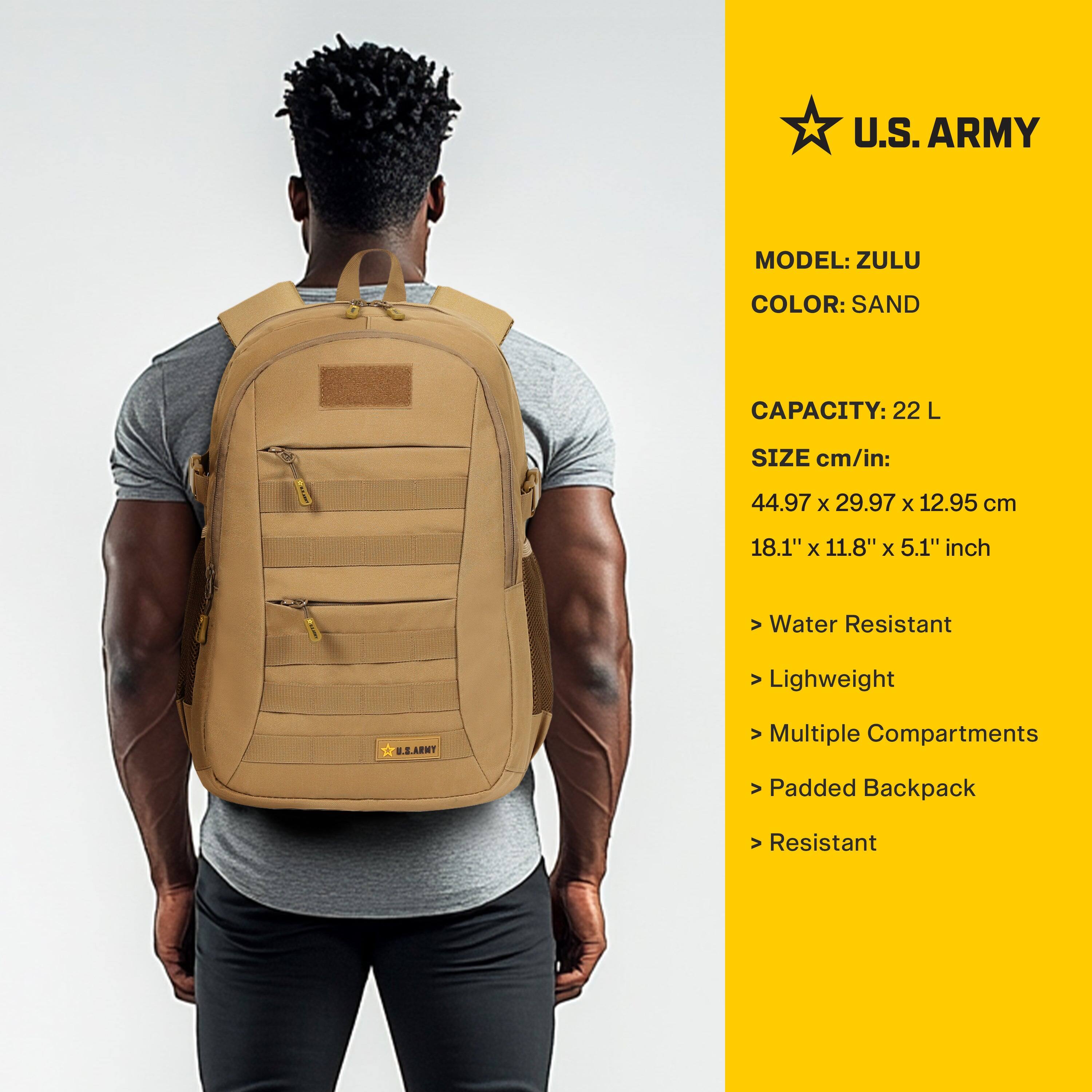 U.S. ARMY

MODEL: ZULU  
COLOR: SAND  

CAPACITY: 22 L  

SIZE cm/in:  
44.97 x 29.97 x 12.95 cm  
18.1" x 11.8" x 5.1" inch  

- Water Resistant  
- Lightweight  
- Multiple Compartments  
- Padded Backpack  
- Resistant