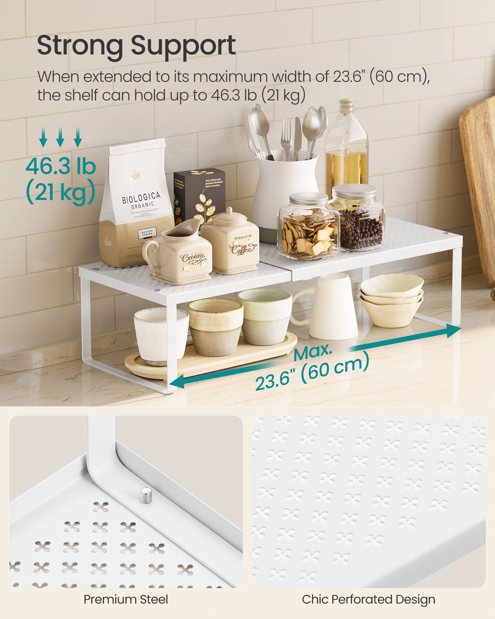 Strong Support

When extended to its maximum width of 23.6" (60 cm), the shelf can hold up to 46.3 lb (21 kg)

46.3 lb (21 kg)

Max. 23.6" (60 cm)

Premium Steel

Chic Perforated Design