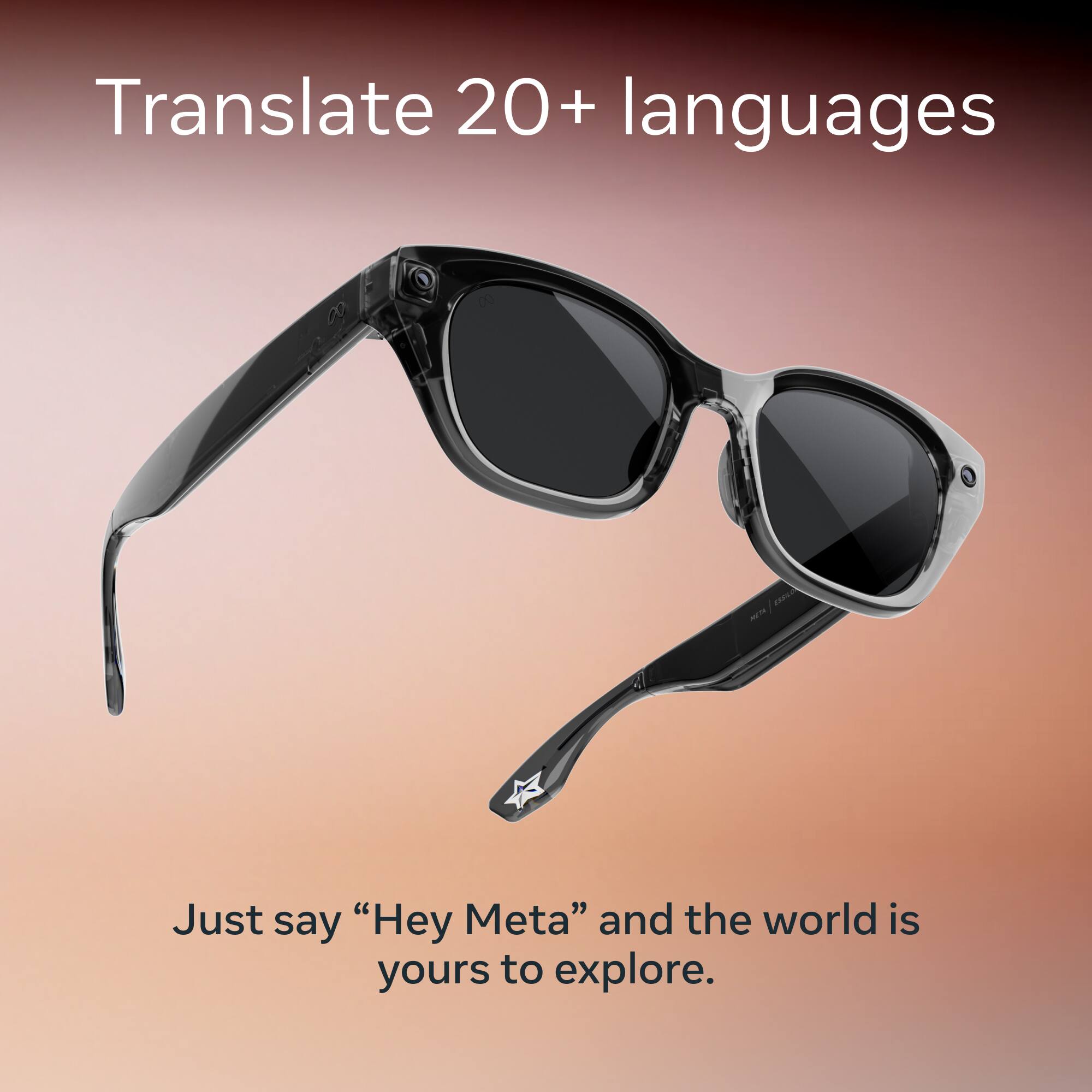 Translate 20+ languages

Just say "Hey Meta" and the world is yours to explore.