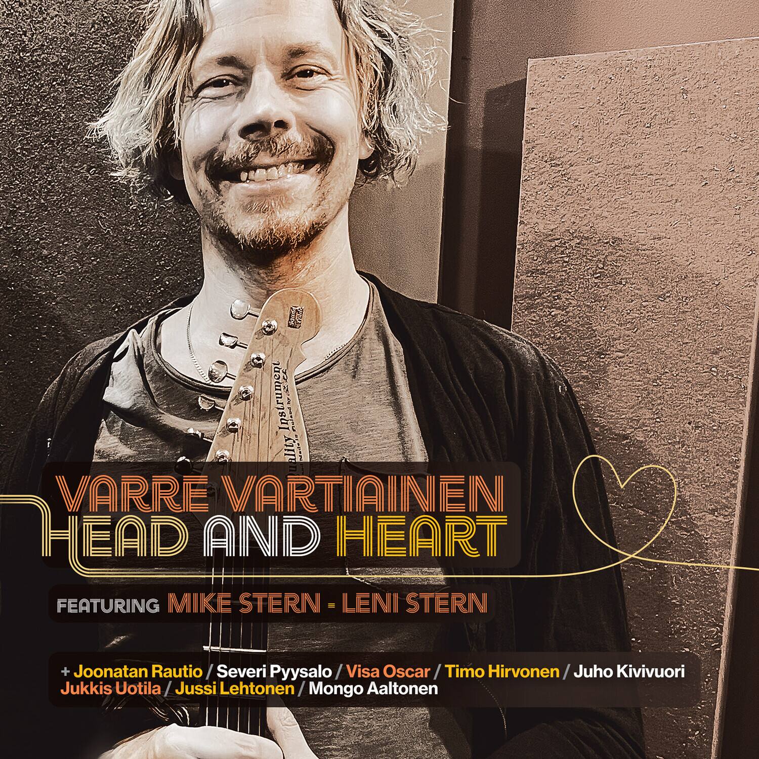 VARRE VARTIAINEN  
HEAD AND HEART  

FEATURING MIKE STERN - LENI STERN  

+ Joona Rautio / Severi Pysälä / Visa Oscar / Timo Hirvonen / Juho Kivivuori  
Jukkis Uotila / Jussi Lehtonen / Mongo Aaltonen