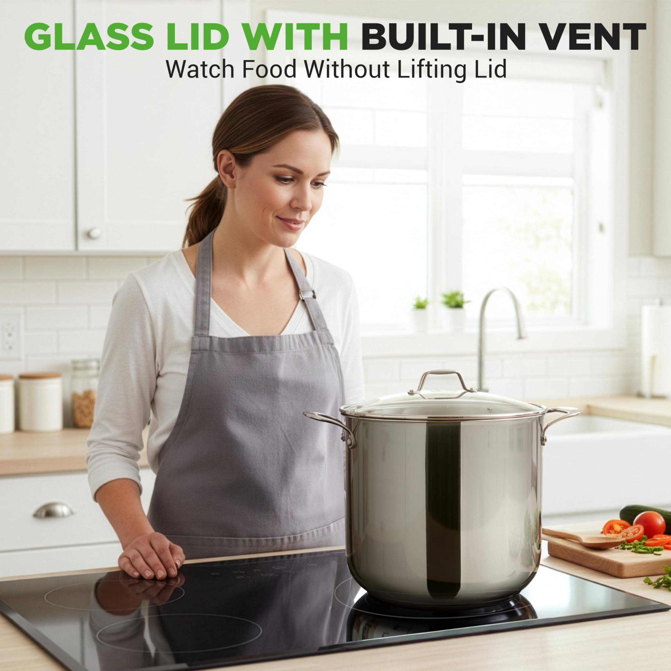 GLASS LID WITH BUILT-IN VENT  
Watch Food Without Lifting Lid