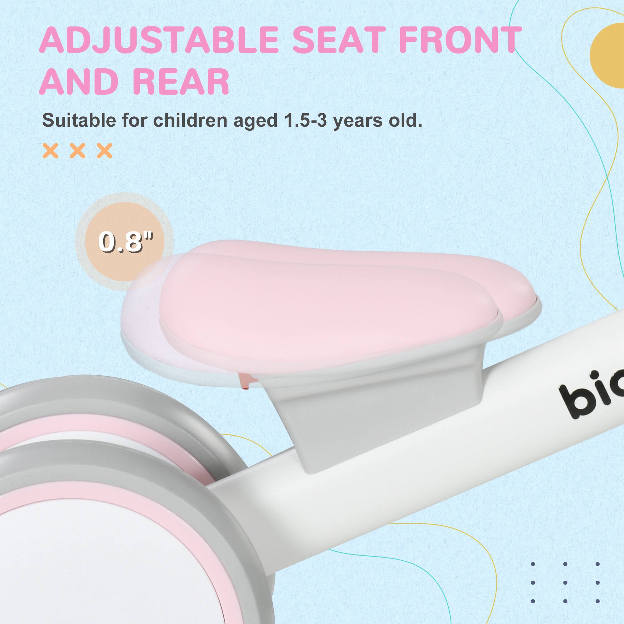 ADJUSTABLE SEAT FRONT AND REAR  
Suitable for children aged 1.5-3 years old.  
0.8"