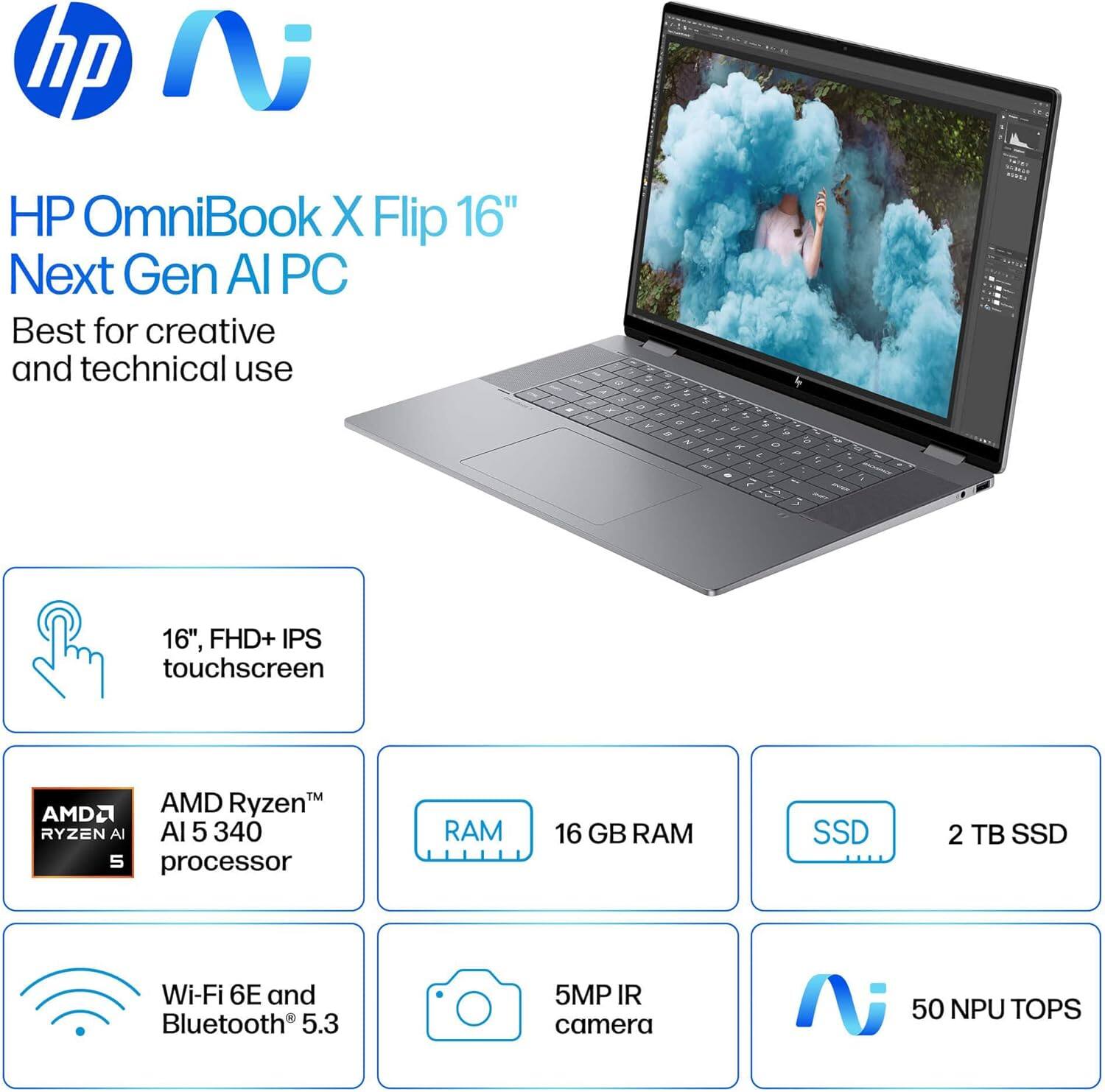 HP OmniBook X Flip 16" Next Gen AI PC  
Best for creative and technical use  

- 16", FHD+ IPS touchscreen  
- AMD Ryzen AI 5 340 processor  
- 16 GB RAM  
- 2 TB SSD  
- Wi-Fi 6E and Bluetooth 5.3  
- 5MP IR camera  
- 50 NPU TOPS