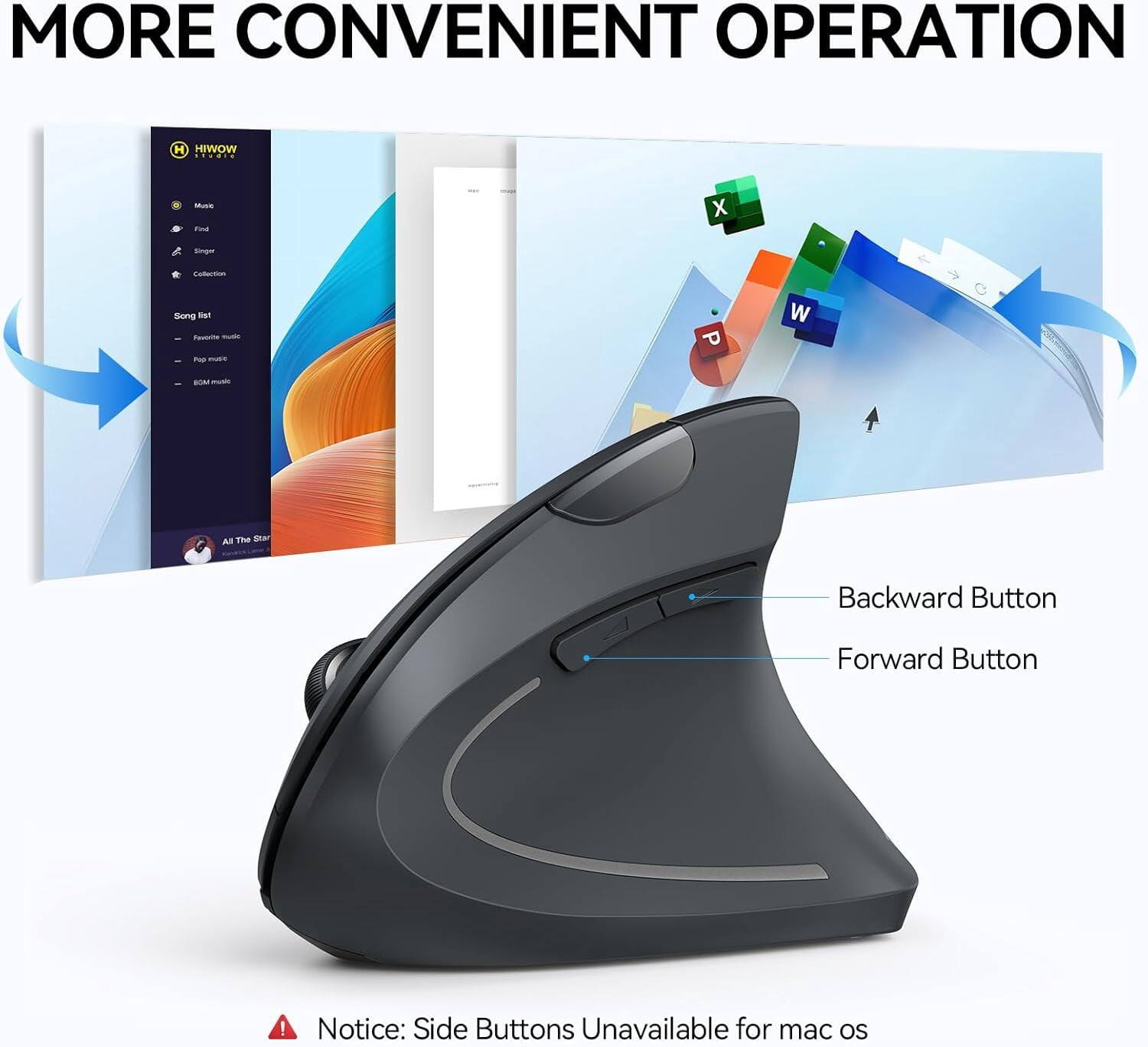 MORE CONVENIENT OPERATION

HIWOW
Music
Find
Singer
Collection
Song list
- Favorite Music
- Play Music
- BGM Music
All The Star

Backward Button
Forward Button

Notice: Side Buttons Unavailable for mac OS