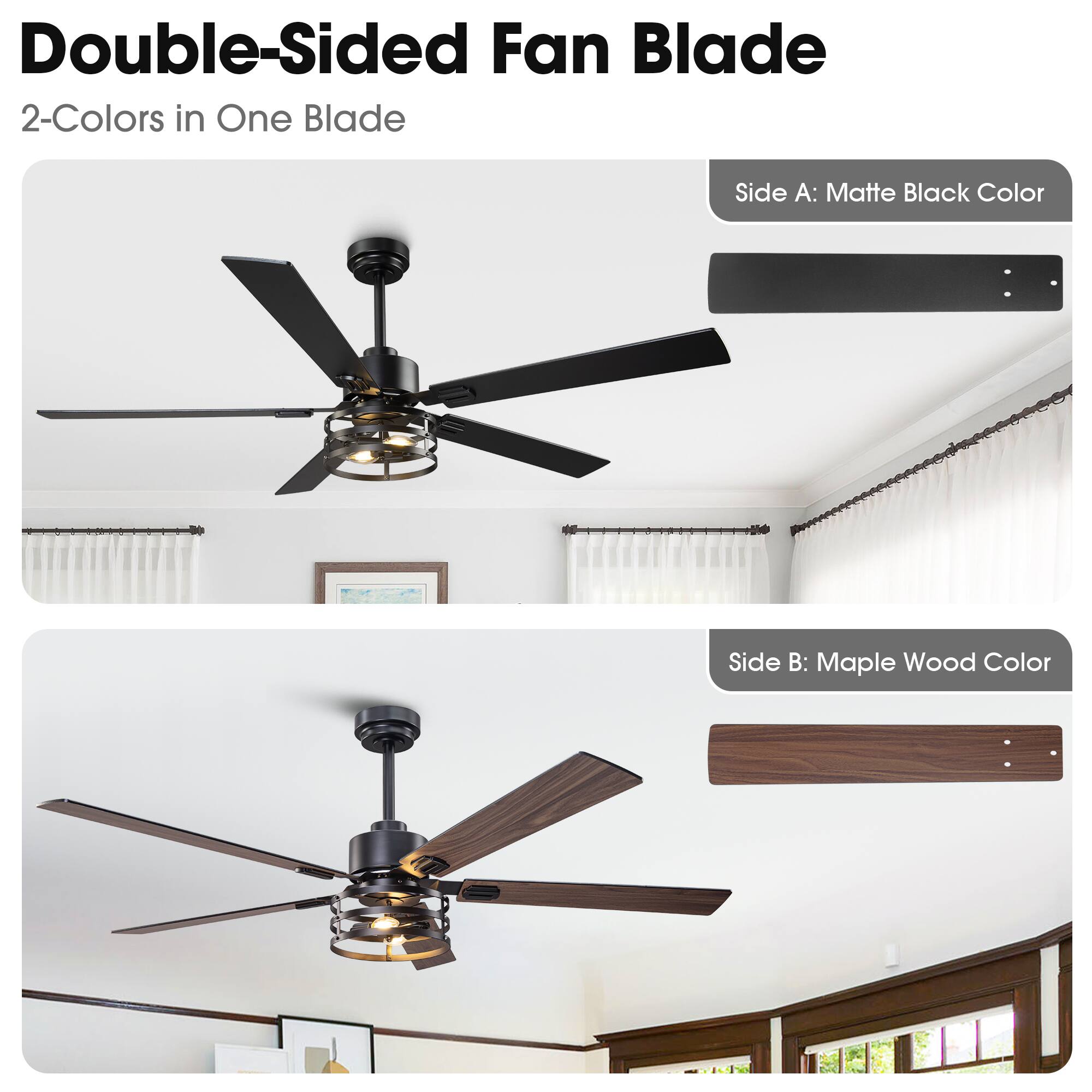 Double-Sided Fan Blade  
2-Colors in One Blade  
Side A: Matte Black Color  
Side B: Maple Wood Color