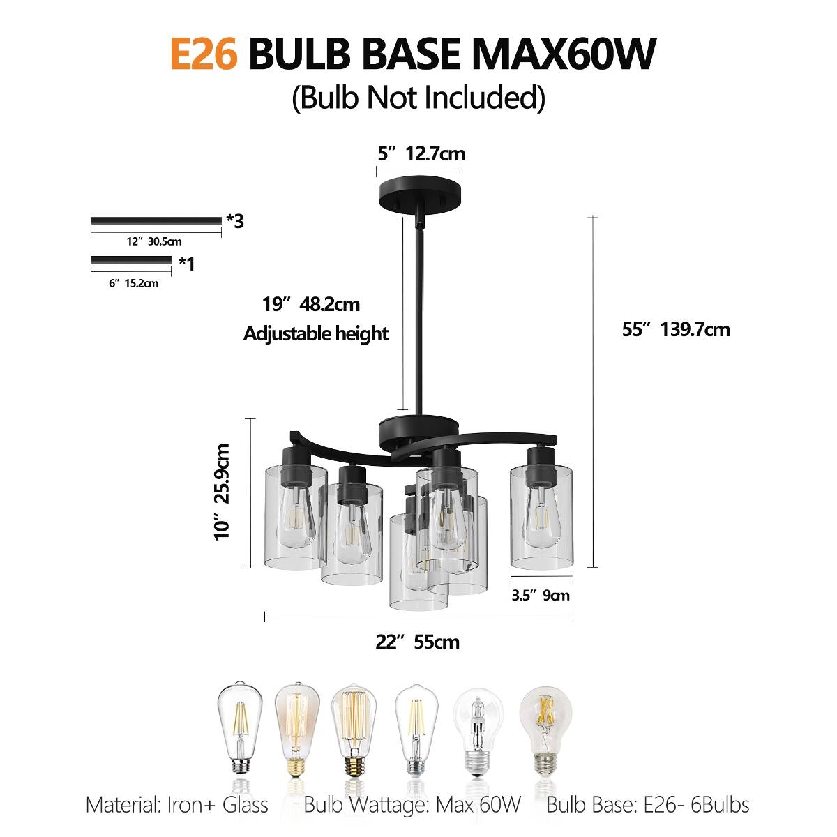 E26 BULB BASE MAX60W (Bulb Not Included)

5" 12.7cm
12" 30.5cm *1 6" 15.2cm
*3 19" 48.2cm Adjustable height
55" 139.7cm
25.9cm 10"
3.5" 9cm
22" 55cm

Material: Iron+ Glass
Bulb Wattage: Max 60W
Bulb Base: E26- 6Bulbs