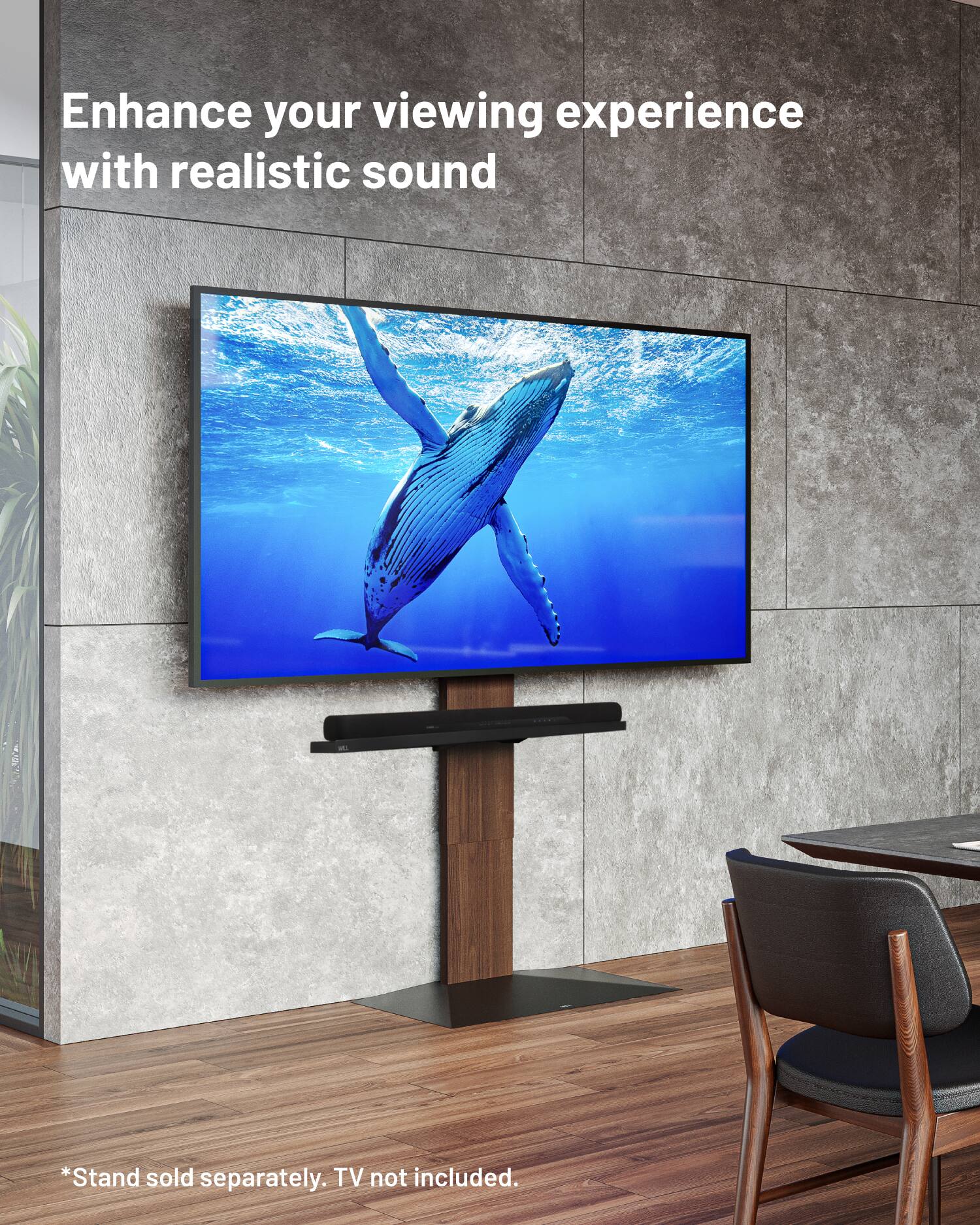 Enhance your viewing experience with realistic sound  
*Stand sold separately. TV not included.