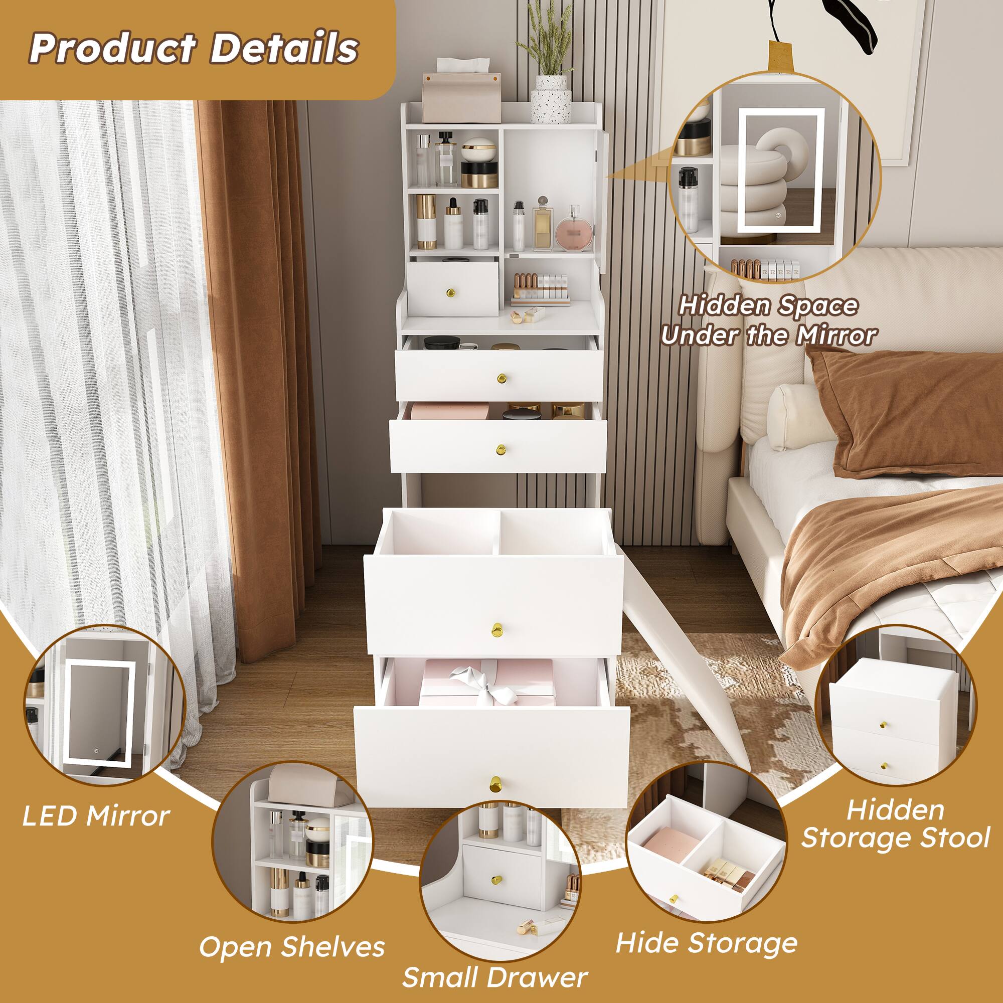 Product Details

- Hidden Space Under the Mirror
- LED Mirror
- Open Shelves
- Small Drawer
- Hide Storage
- Hidden Storage Stool