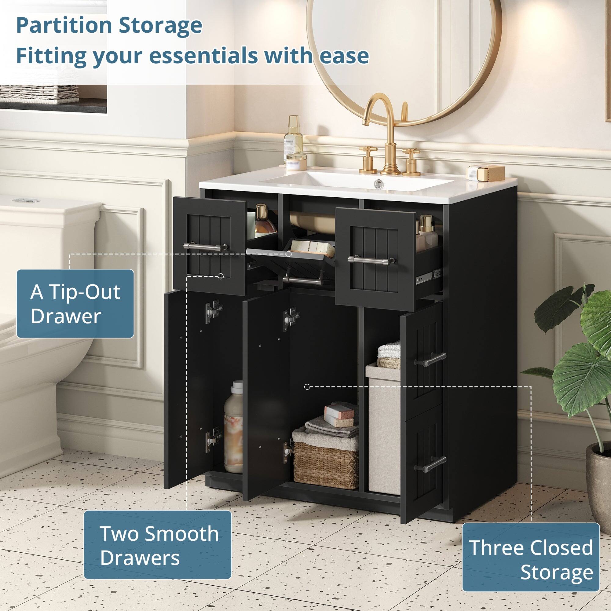 Partition Storage  
Fitting your essentials with ease  

- A Tip-Out Drawer  
- Two Smooth Drawers  
- Three Closed Storage