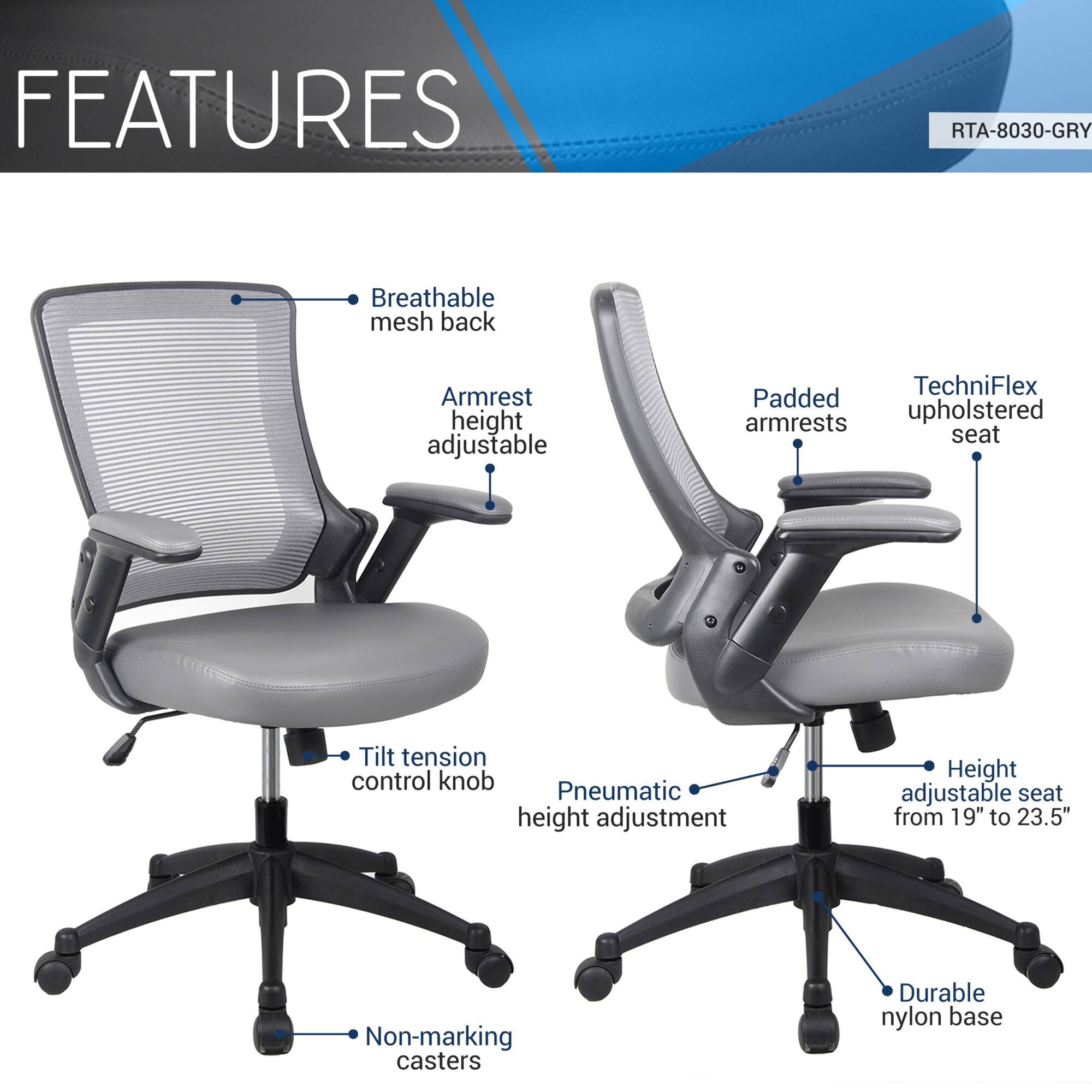 **FEATURES**

- Breathable mesh back
- Armrest height adjustable
- Padded armrests
- TechniFlex upholstered seat
- Tilt tension control knob
- Pneumatic height adjustment
- Height adjustable seat from 19" to 23.5"
- Non-marking casters
- Durable nylon base
