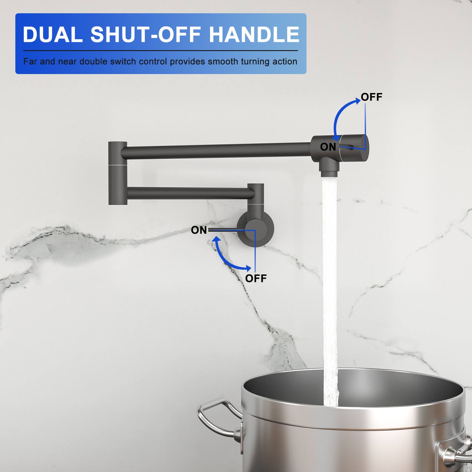 DUAL SHUT-OFF HANDLE  
Far and near double switch control provides smooth turning action  
OFF  
ON  
ON  
OFF