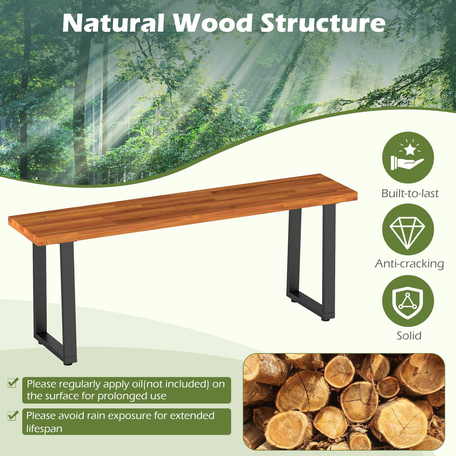 Natural Wood Structure

Built-to-last
Anti-cracking
Solid

Please regularly apply oil (not included) on the surface for prolonged use
Please avoid rain exposure for extended lifespan