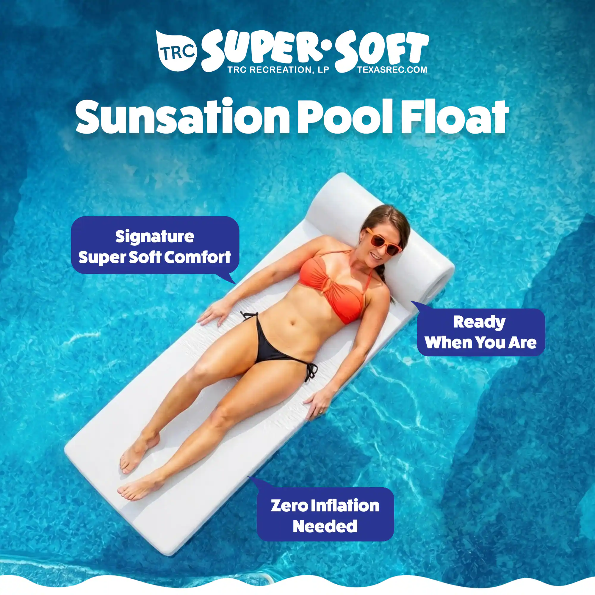 TRC SUPER SOFT  
TRC RECREATION, LP  
TEXASREC.COM  

Sunsation Pool Float  

Signature Super Soft Comfort  
Ready When You Are  
Zero Inflation Needed