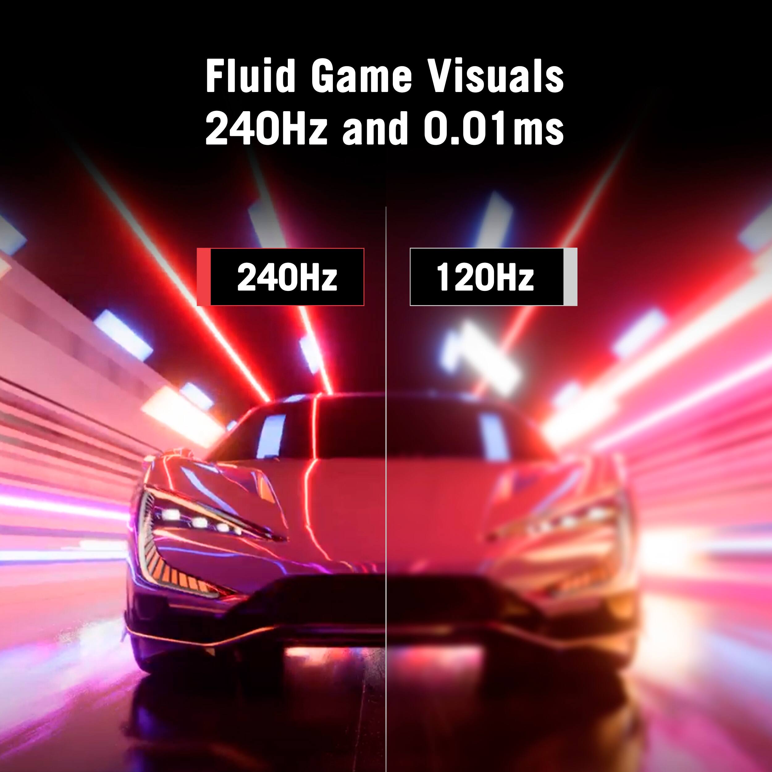 Fluid Game Visuals  
240Hz and 0.01 ms  

240Hz  
120Hz