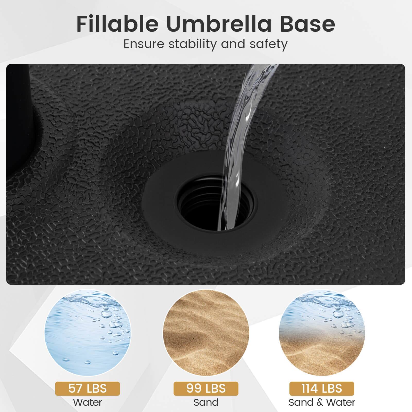 Fillable Umbrella Base  
Ensure stability and safety  

57 LBS Water  
99 LBS Sand  
114 LBS Sand & Water