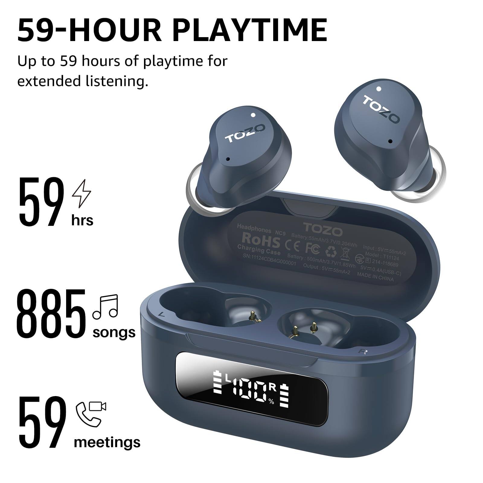 59-HOUR PLAYTIME
Up to 59 hours of playtime for extended listening.
TOZO
TOZO
59 hrs
Headphones
NGS
TOZO
RoHS
Battery:55mAN3 7V/0.204W TVO Charging Case CE FC
Input:5V=55mA+2 55mA+2 Baltery Model :T11124 Model SN:11124C0B4G000001 500mAh3 7V71.85Wh R 214-118689 Output 5Vm55mA-2 5V=0.4A(USB-C) MADE IN CHINA
885 songs
100R %
59 meetings