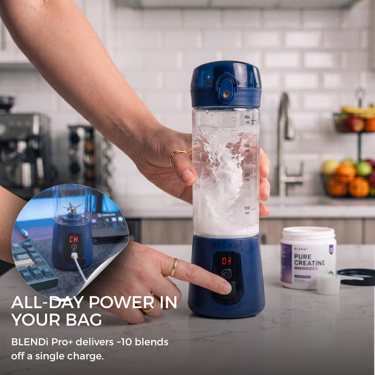 500 ml  
00 ml  
200 ml  
100 ml  
BLENDi  
CH  
BLEND 03  
BLEND! PURE CREATINE  
ALL-DAY POWER IN YOUR BAG  
BLENDi Pro+ delivers ~10 blends off a single charge.