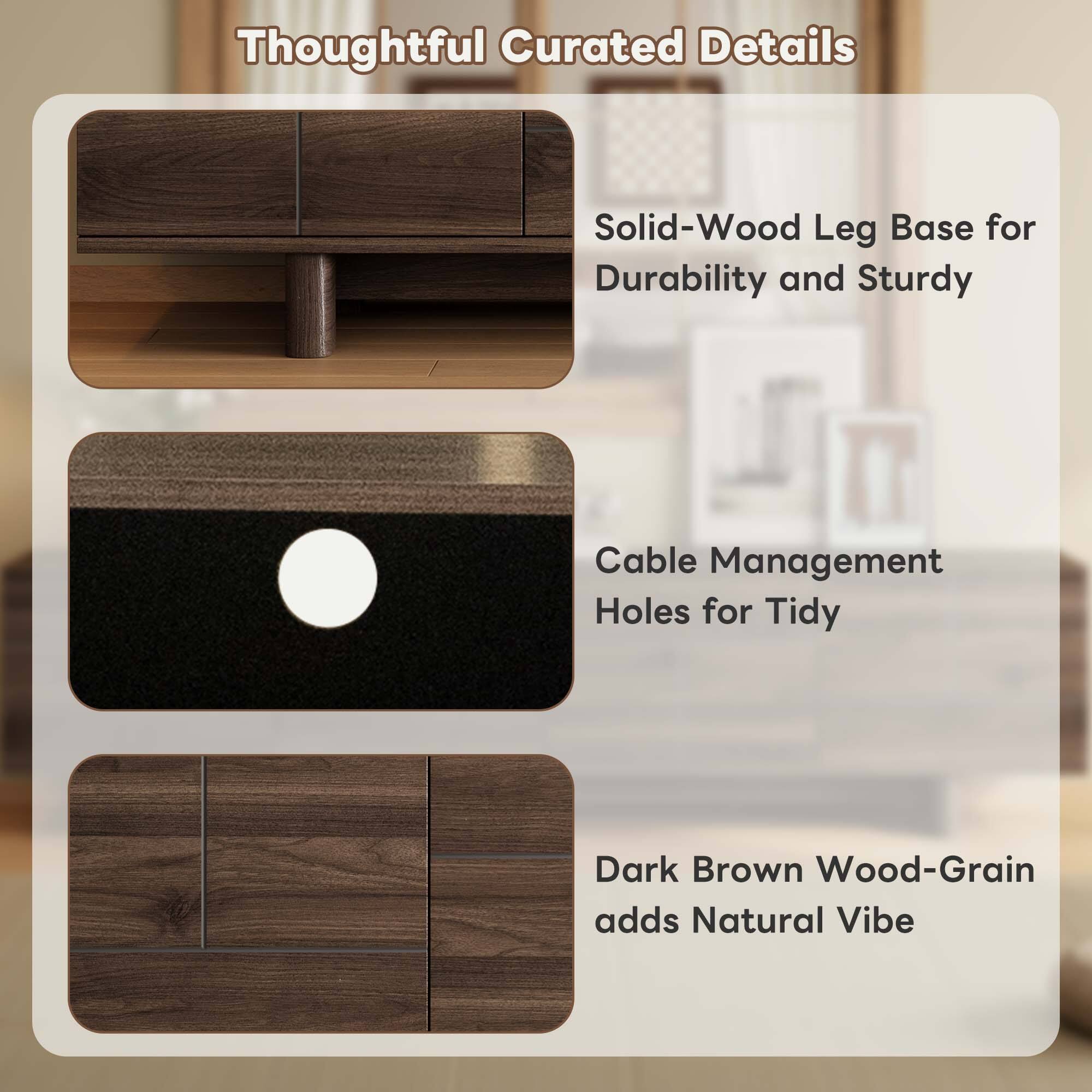 Thoughtful Curated Details

- Solid-Wood Leg Base for Durability and Sturdy
- Cable Management Holes for Tidy
- Dark Brown Wood-Grain adds Natural Vibe