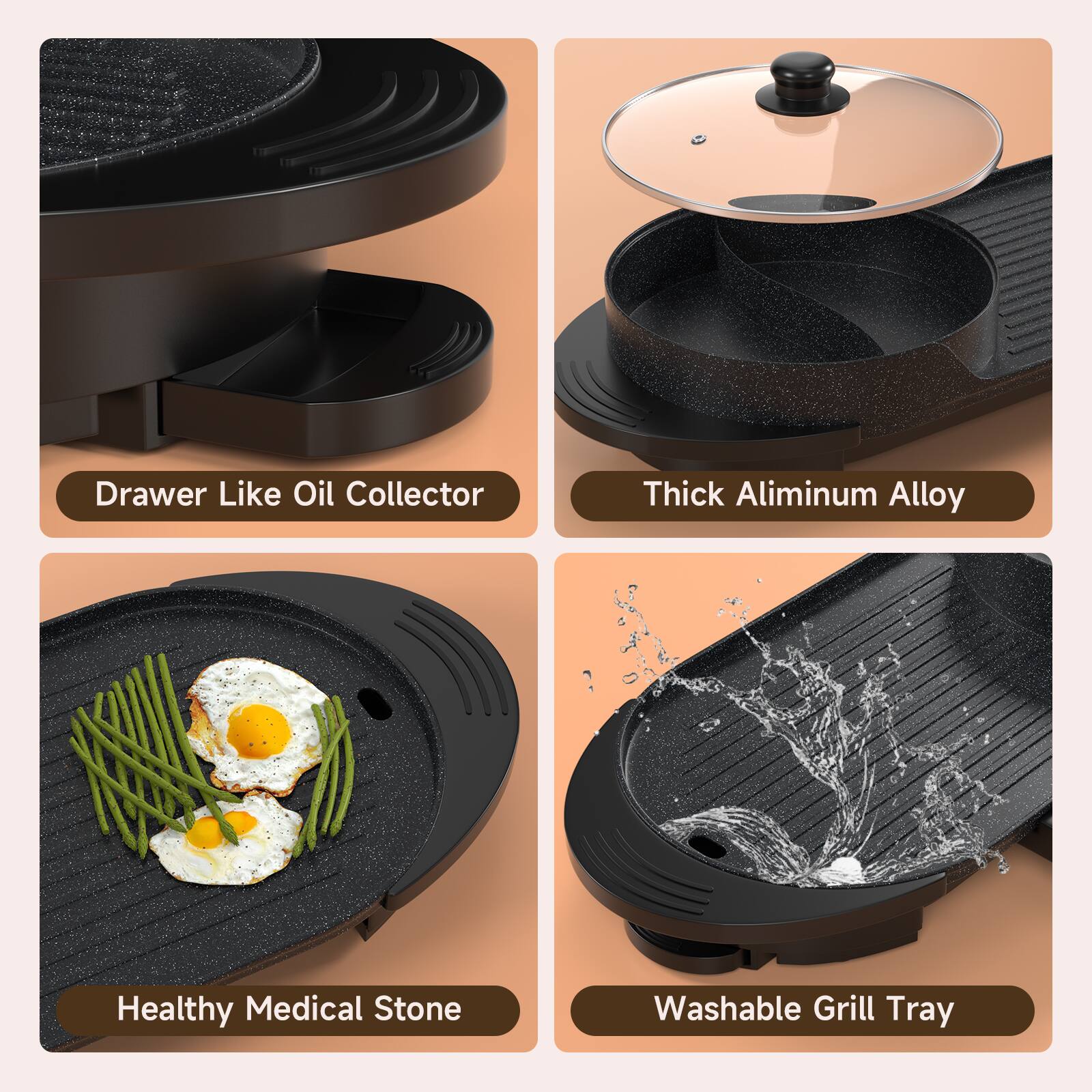 Drawer Like Oil Collector  
Thick Aluminum Alloy  
Healthy Medical Stone  
Washable Grill Tray