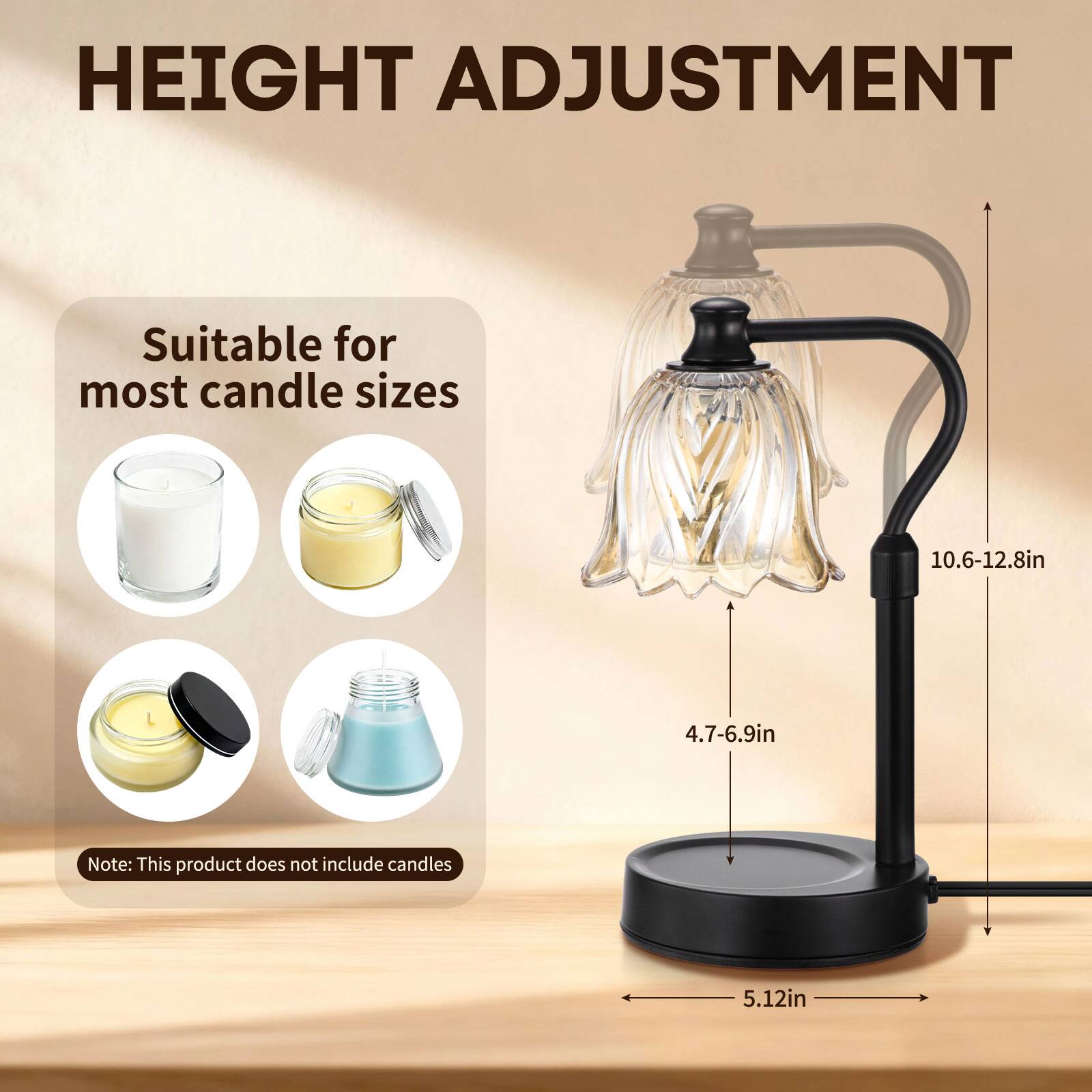 HEIGHT ADJUSTMENT

Suitable for most candle sizes

10.6-12.8in  
4.7-6.9in

Note: This product does not include candles

5.12in
