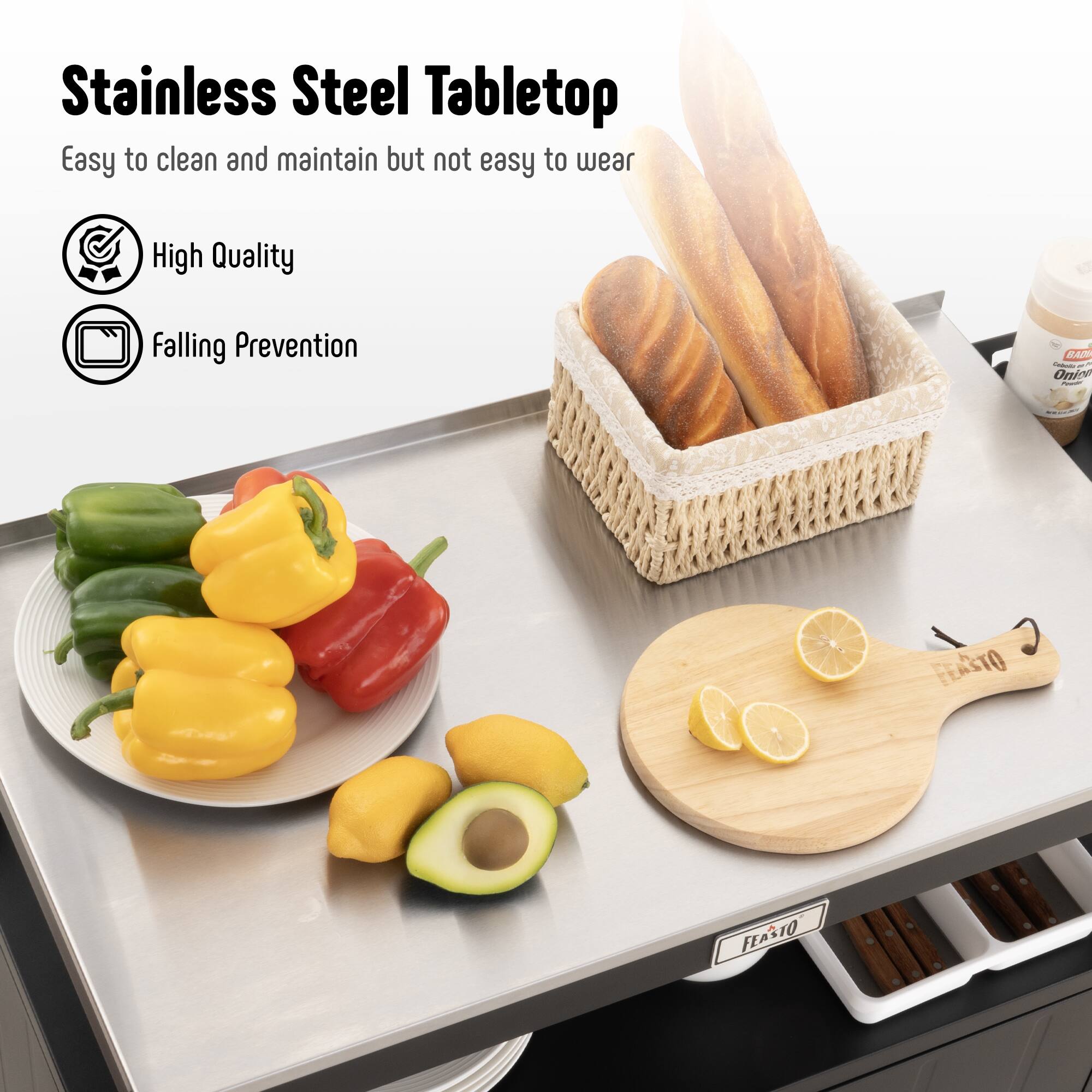 Stainless Steel Tabletop  
Easy to clean and maintain but not easy to wear  

- High Quality  
- Falling Prevention  

FEASTO