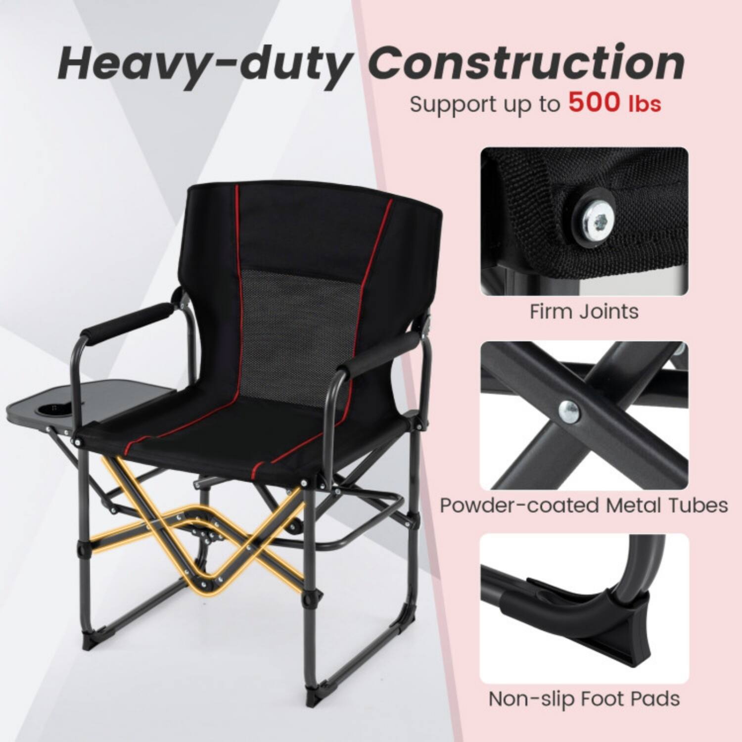 Heavy-duty Construction  
Support up to 500 lbs  
Firm Joints  
Powder-coated Metal Tubes  
Non-slip Foot Pads