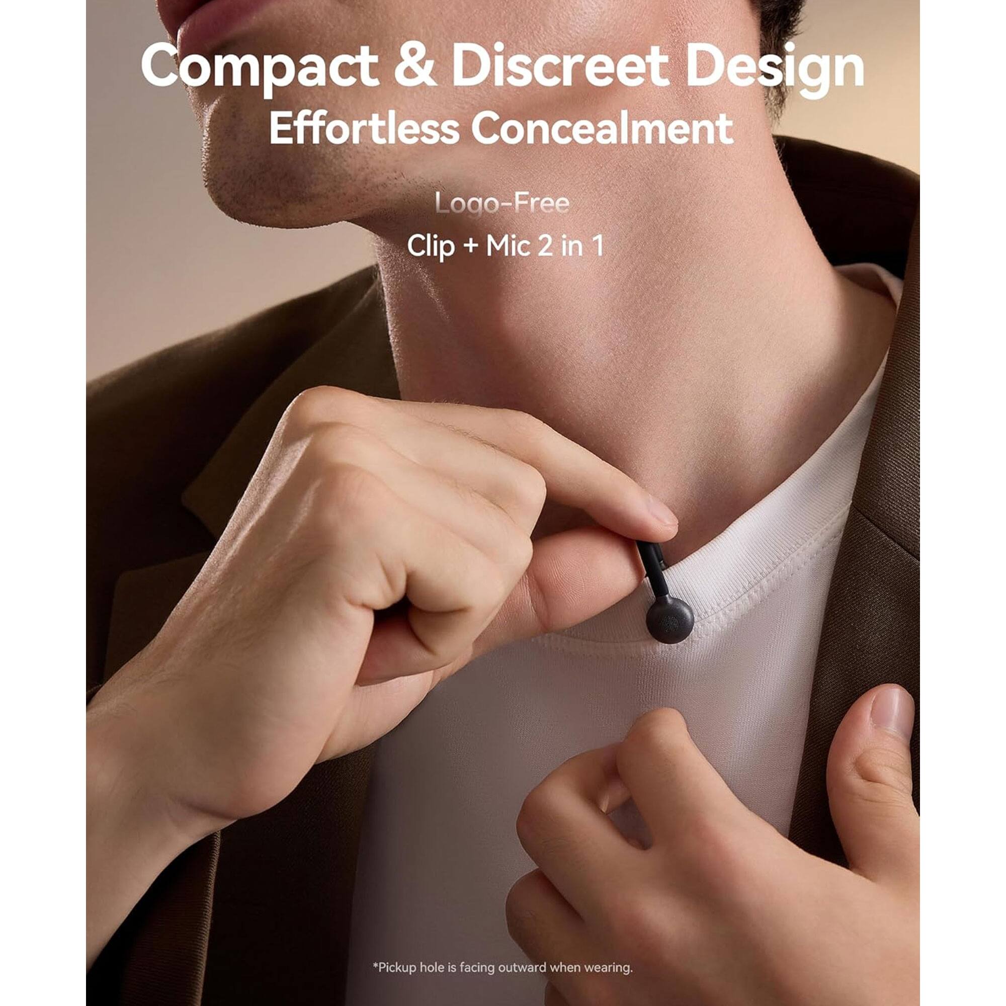 Compact & Discreet Design  
Effortless Concealment  

Logo-Free  
Clip + Mic 2 in 1  

*Pickup hole is facing outward when wearing.