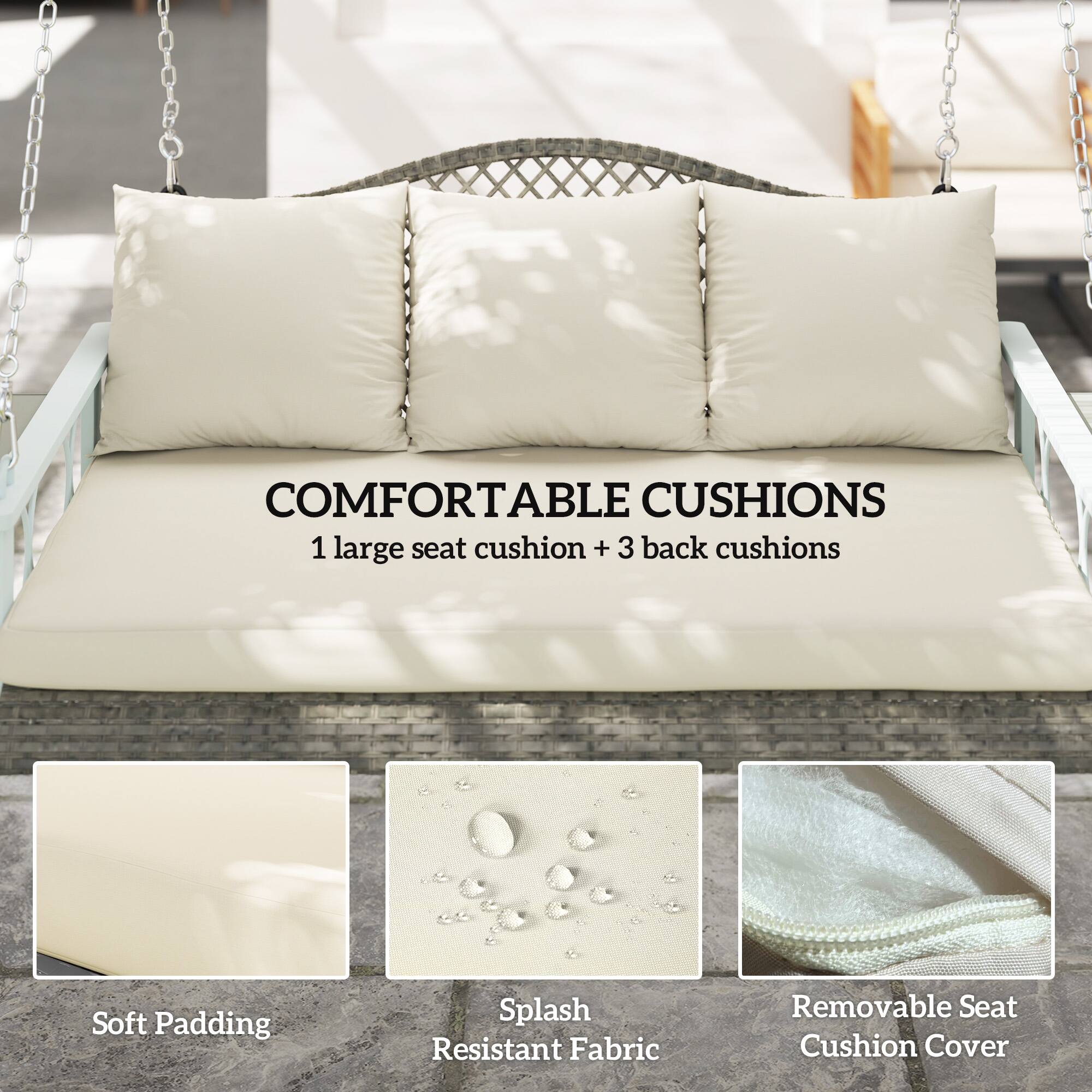 COMFORTABLE CUSHIONS  
1 large seat cushion + 3 back cushions  

Soft Padding  
Splash Resistant Fabric  
Removable Seat Cushion Cover