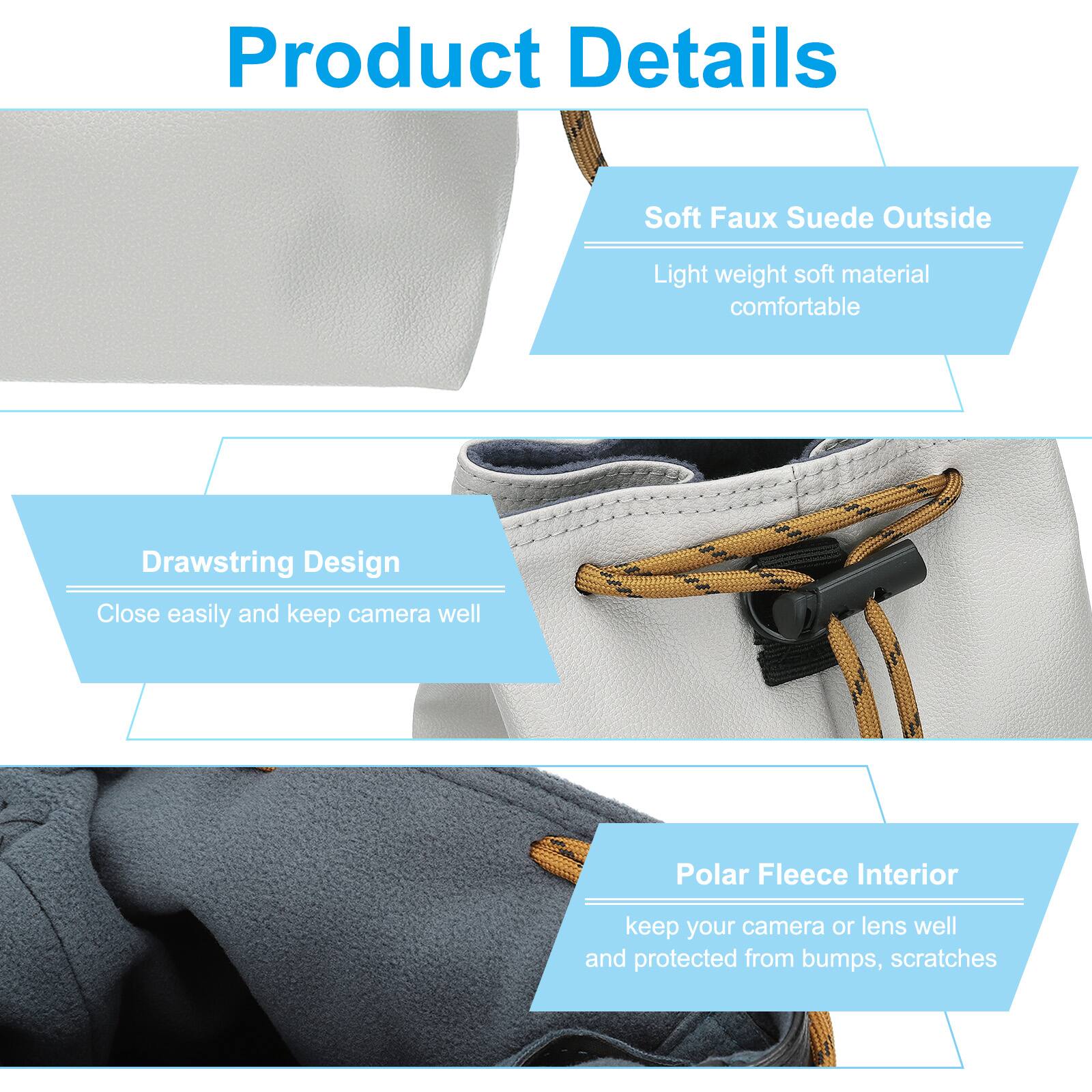 Product Details

Soft Faux Suede Outside  
Light weight soft material comfortable

Drawstring Design  
Close easily and keep camera well

Polar Fleece Interior  
keep your camera or lens well and protected from bumps, scratches