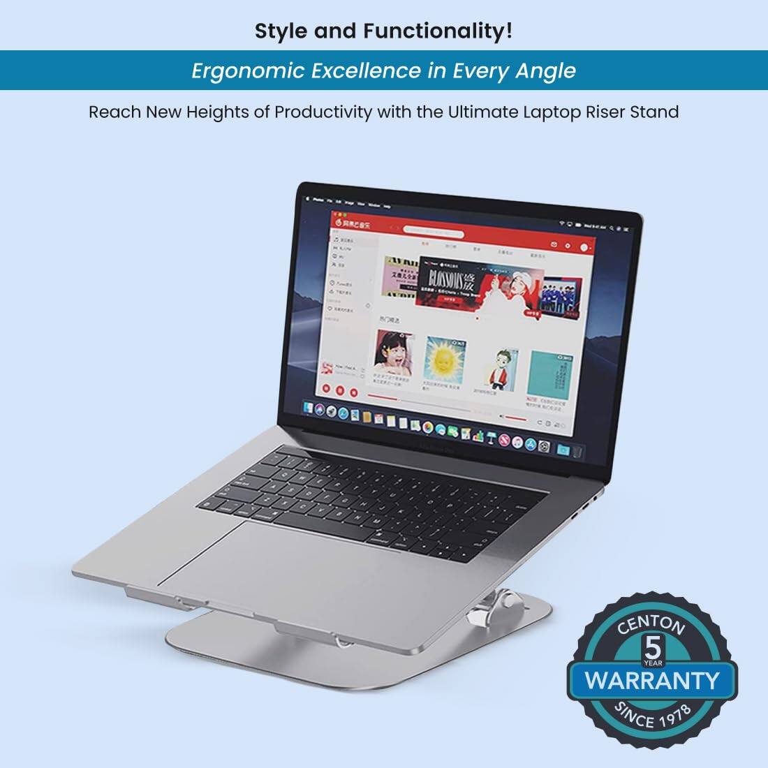 Style and Functionality!  
Ergonomic Excellence in Every Angle  
Reach New Heights of Productivity with the Ultimate Laptop Riser Stand  

CENTON  
5 YEAR WARRANTY  
SINCE 1978