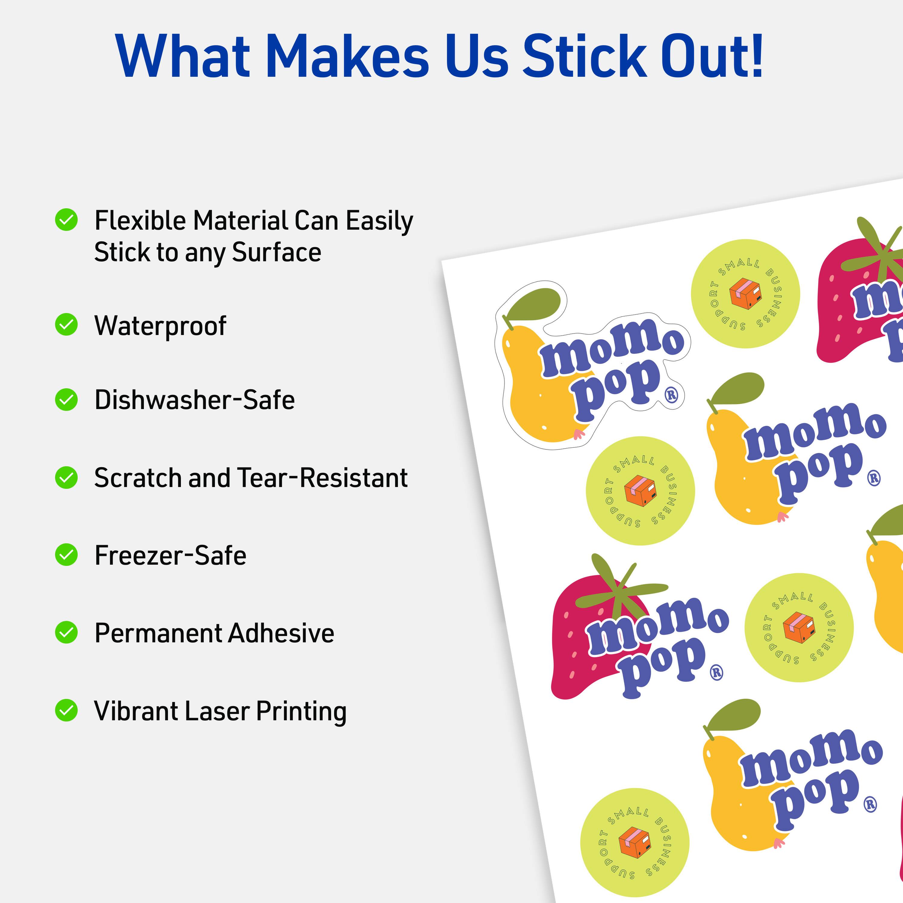 What Makes Us Stick Out!

- Flexible Material Can Easily Stick to any Surface
- Waterproof
- Dishwasher-Safe
- Scratch and Tear-Resistant
- Freezer-Safe
- Permanent Adhesive
- Vibrant Laser Printing

SMALL SUPPORT BUSINESS
momo pop
SHALL SUPPORT BUSINESS
momo pop
SMALL SUPPORT BUSINESS
momo pop
SMALL SUPPORT BUSINESS
momo pop