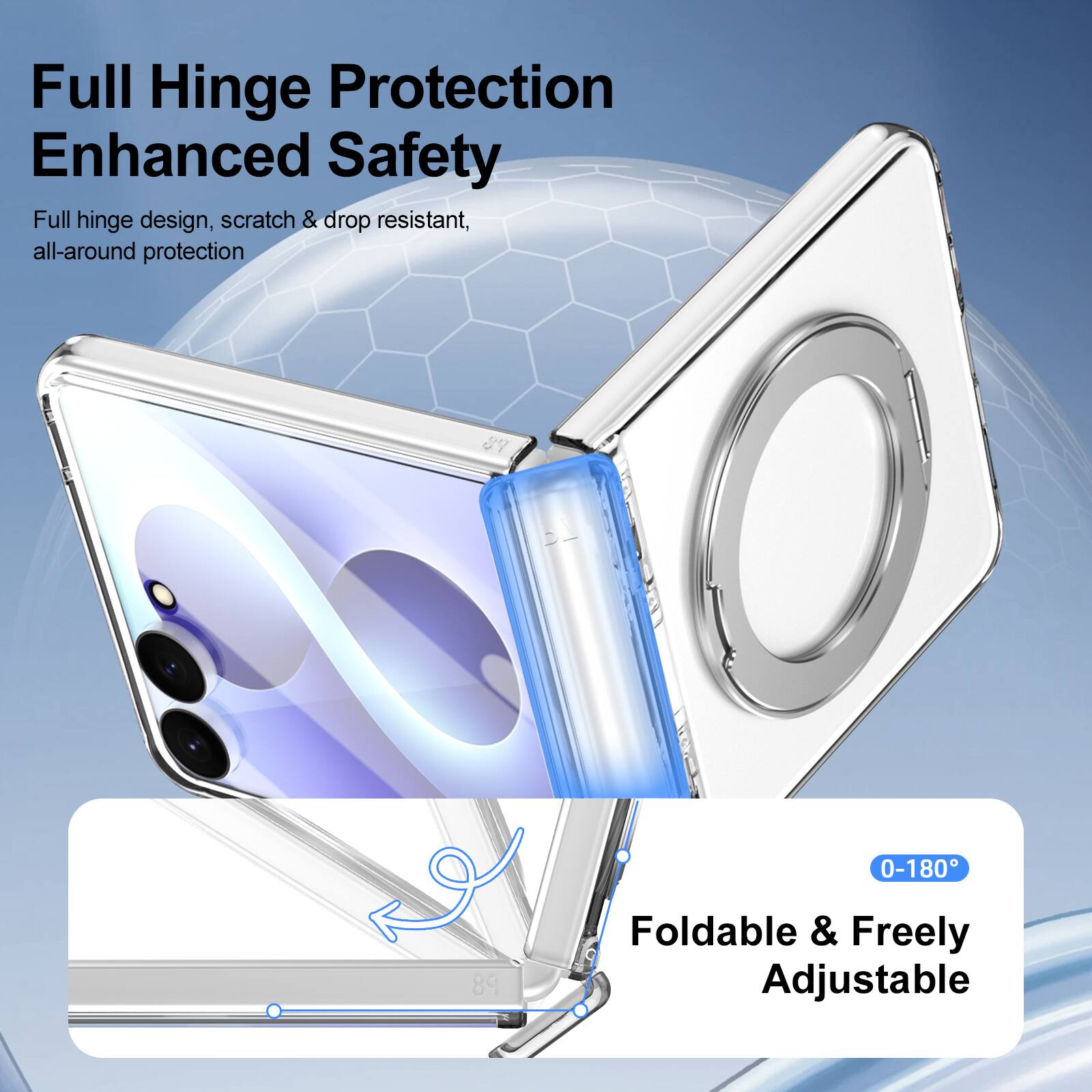 Full Hinge Protection Enhanced Safety  
Full hinge design, scratch & drop resistant, all-around protection  

0-180°  
Foldable & Freely Adjustable