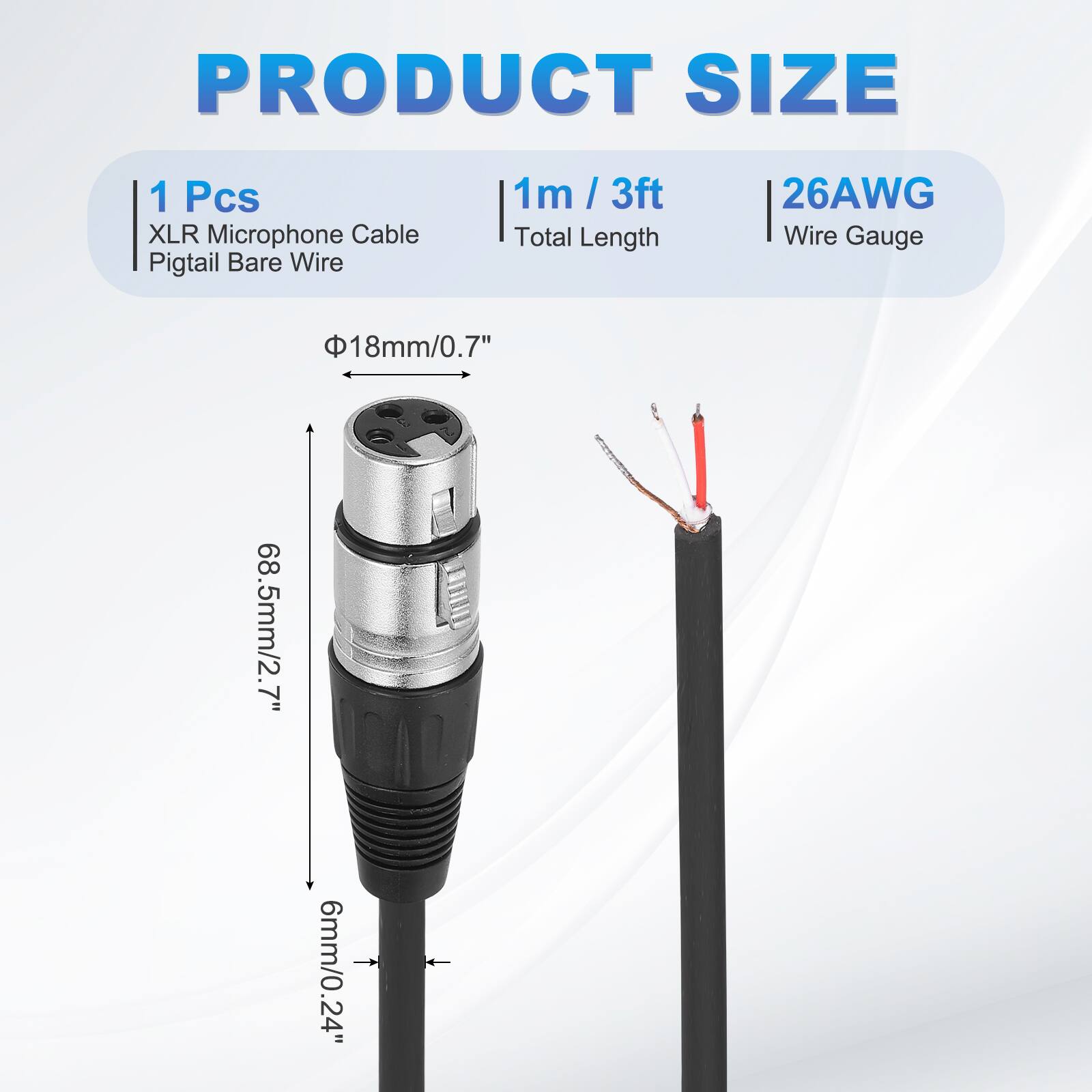 PRODUCT SIZE  
1 Pcs XLR Microphone Cable Pigtail Bare Wire  
1m / 3ft Total Length  
26AWG Wire Gauge  
18mm/0.7"  
68.5mm/2.7"  
6mm/0.24"