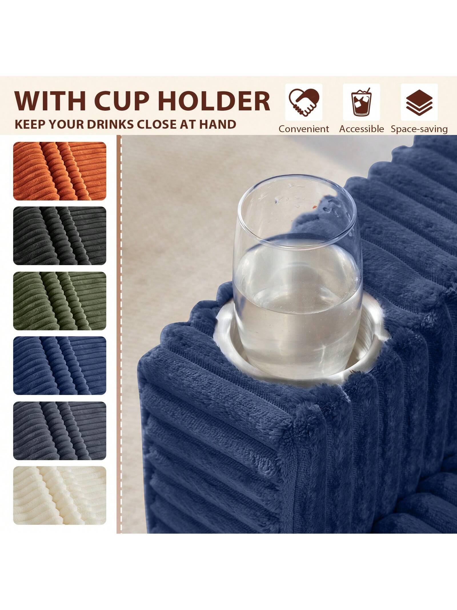 WITH CUP HOLDER  
KEEP YOUR DRINKS CLOSE AT HAND  

Convenient Accessible Space-saving