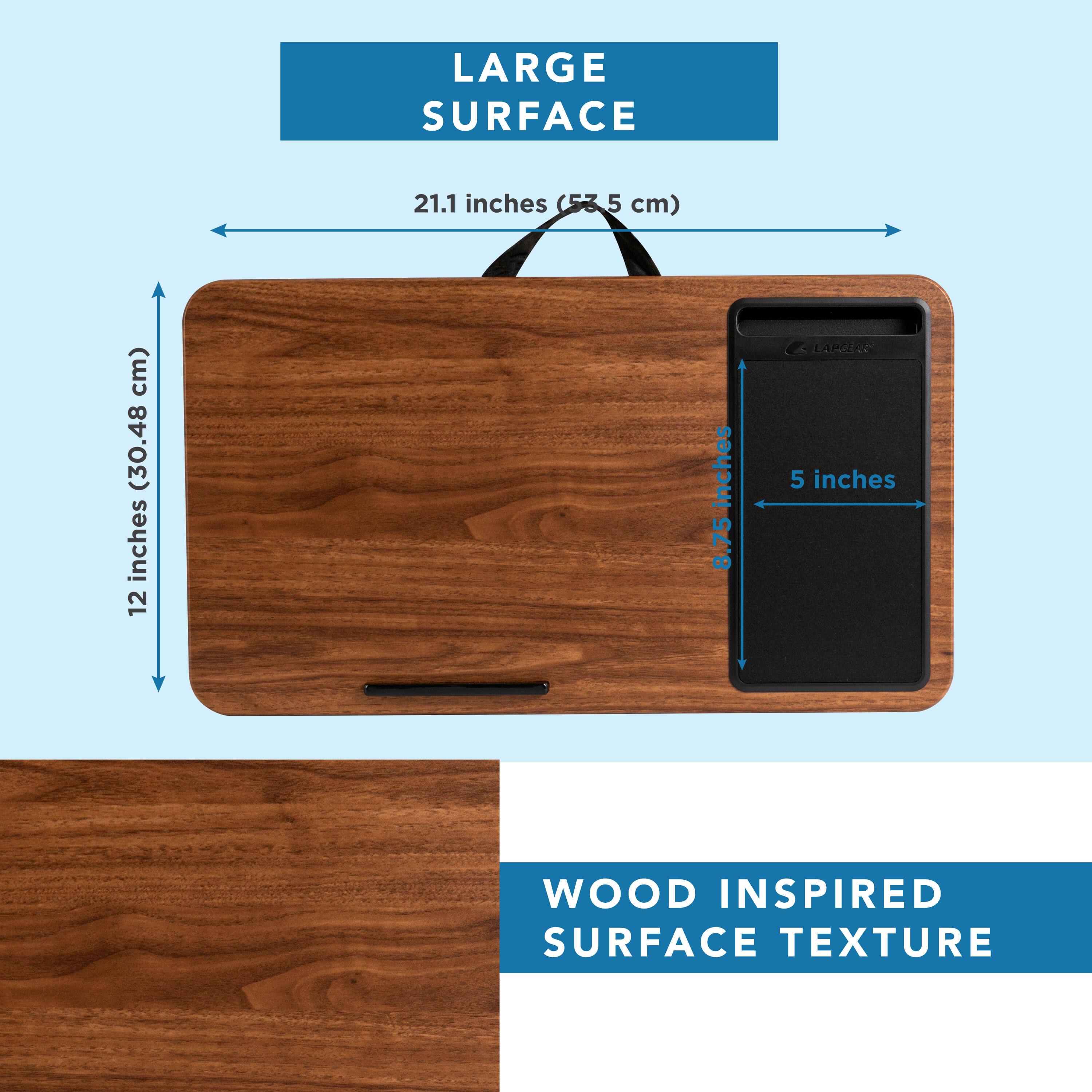 LARGE SURFACE  
21.1 inches (53.5 cm) x 12 inches (30.48 cm)  
WOOD INSPIRED SURFACE TEXTURE