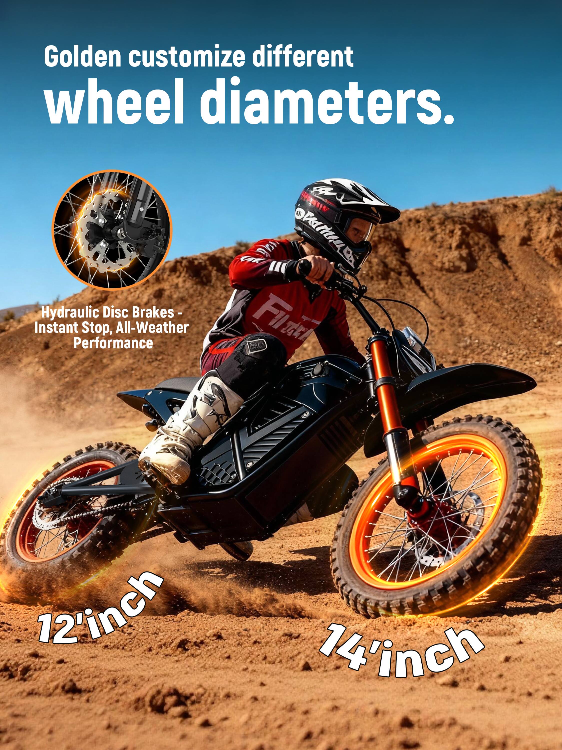 Golden customize different wheel diameters.  
Hydraulic Disc Brakes - Instant Stop, All-Weather Performance  
12'inch  
14'inch