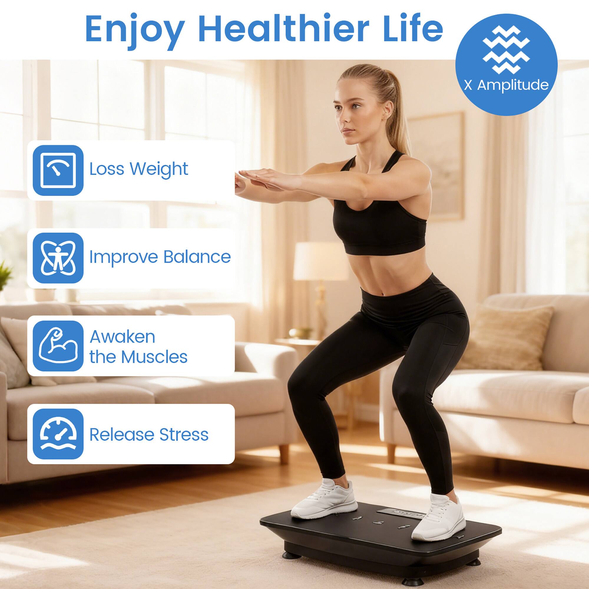 Enjoy Healthier Life  
X Amplitude  
- Loss Weight  
- Improve Balance  
- Awaken the Muscles  
- Release Stress